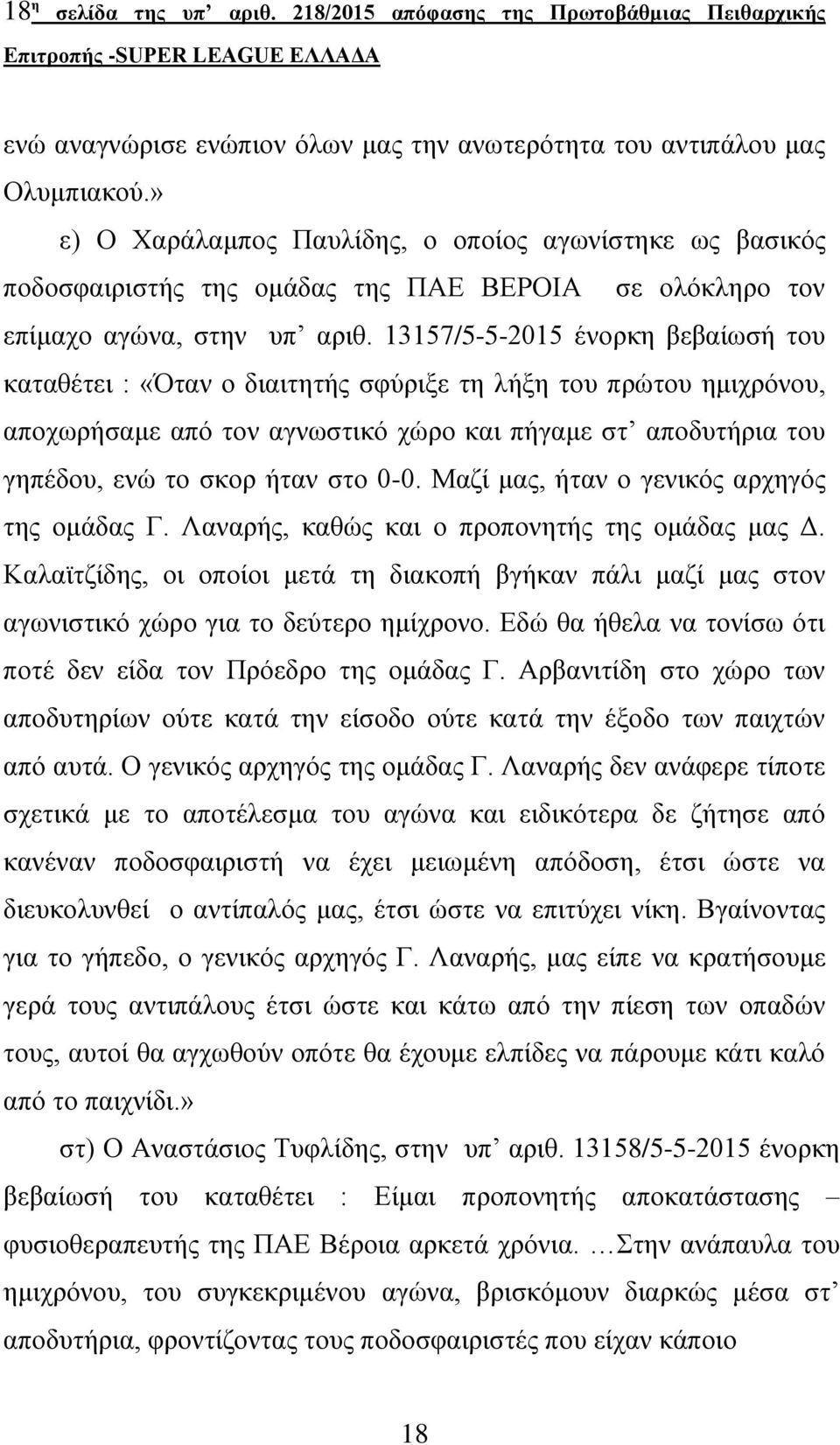 13157/5-5-2015 ένορκη βεβαίωσή του καταθέτει : «Όταν ο διαιτητής σφύριξε τη λήξη του πρώτου ημιχρόνου, αποχωρήσαμε από τον αγνωστικό χώρο και πήγαμε στ αποδυτήρια του γηπέδου, ενώ το σκορ ήταν στο