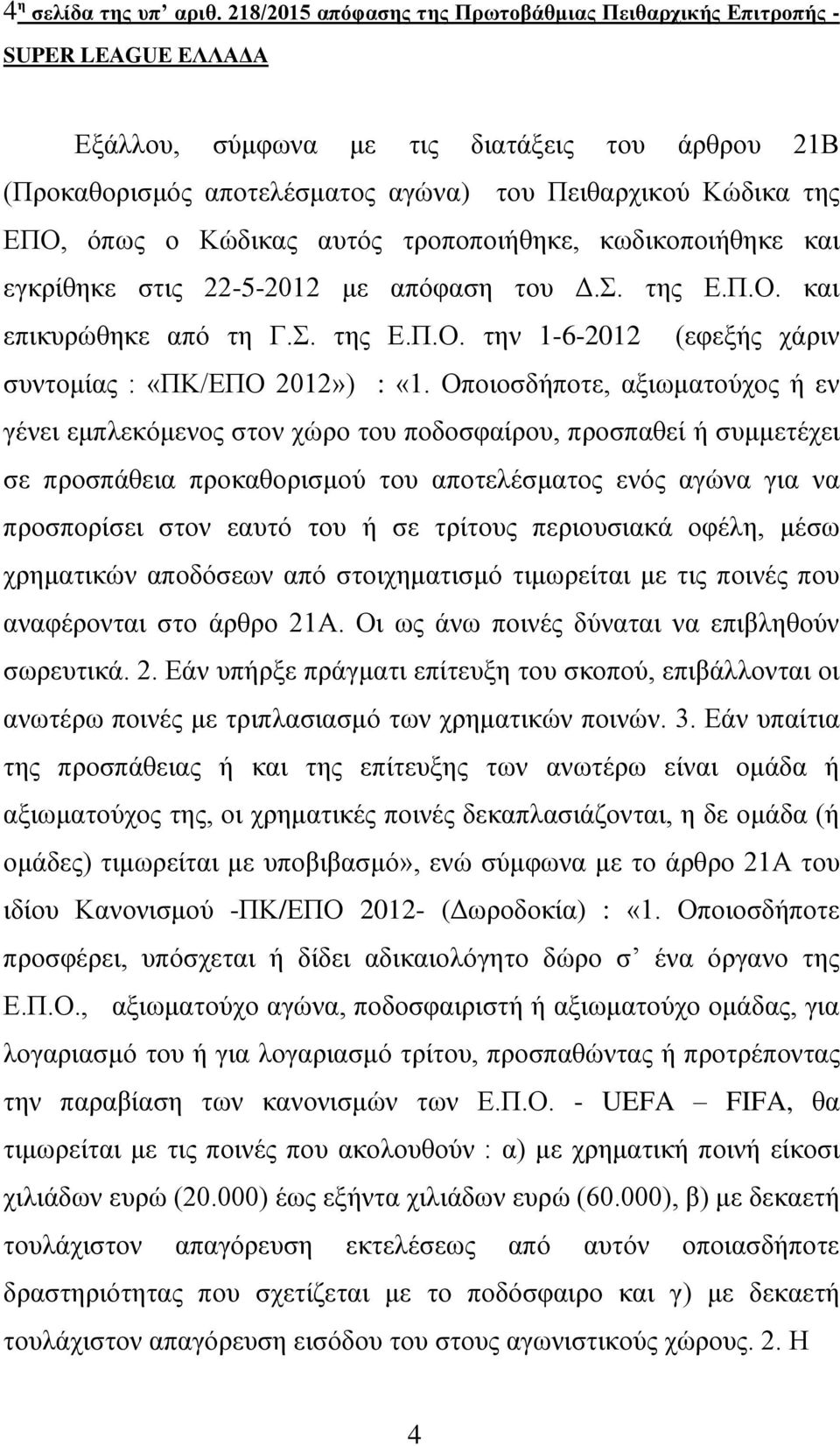 όπως ο Κώδικας αυτός τροποποιήθηκε, κωδικοποιήθηκε και εγκρίθηκε στις 22-5-2012 με απόφαση του Δ.Σ. της Ε.Π.Ο. και επικυρώθηκε από τη Γ.Σ. της Ε.Π.Ο. την 1-6-2012 (εφεξής χάριν συντομίας : «ΠΚ/ΕΠΟ 2012») : «1.