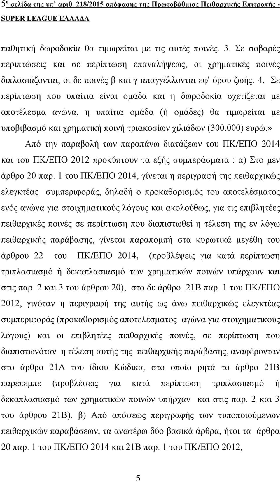 Σε περίπτωση που υπαίτια είναι ομάδα και η δωροδοκία σχετίζεται με αποτέλεσμα αγώνα, η υπαίτια ομάδα (ή ομάδες) θα τιμωρείται με υποβιβασμό και χρηματική ποινή τριακοσίων χιλιάδων (300.000) ευρώ.