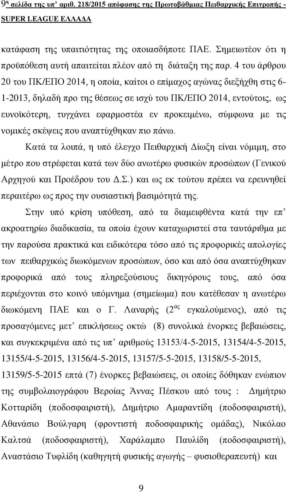 4 του άρθρου 20 του ΠΚ/ΕΠΟ 2014, η οποία, καίτοι ο επίμαχος αγώνας διεξήχθη στις 6-1-2013, δηλαδή προ της θέσεως σε ισχύ του ΠΚ/ΕΠΟ 2014, εντούτοις, ως ευνοϊκότερη, τυγχάνει εφαρμοστέα εν προκειμένω,