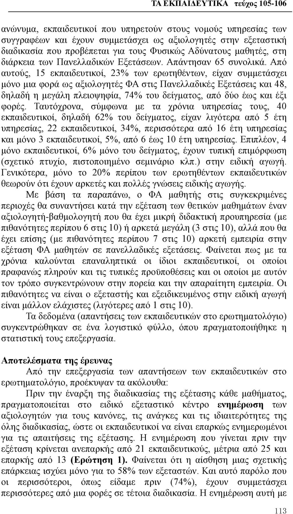 Από αυτούς, 15 εκπαιδευτικοί, 23% των ερωτηθέντων, είχαν συμμετάσχει μόνο μια φορά ως αξιολογητές ΦΑ στις Πανελλαδικές Εξετάσεις και 48, δηλαδή η μεγάλη πλειοψηφία, 74% του δείγματος, από δύο έως και