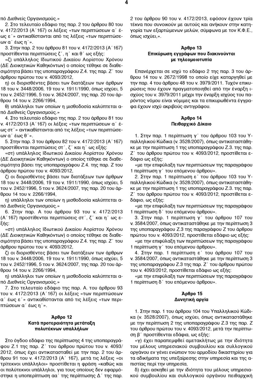 4172/2013 (Α 167) προστίθενται περιπτώσεις ζ, η και θ «ζ) υπάλληλος Ιδιωτικού Δικαίου Αορίστου Χρόνου (ΔΕ Διοικητικών Καθηκόντων) ο οποίος τέθηκε σε διαθεσιµότητα βάσει της υποπαραγράφου Ζ.4. της παρ.