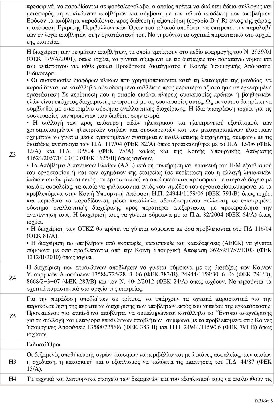 στην εγκατάστασή του. Να τηρούνται τα σχετικά παραστατικά στο αρχείο της εταιρείας. Η διαχείριση των ρευμάτων αποβλήτων, τα οποία εμπίπτουν στο πεδίο εφαρμογής του Ν.