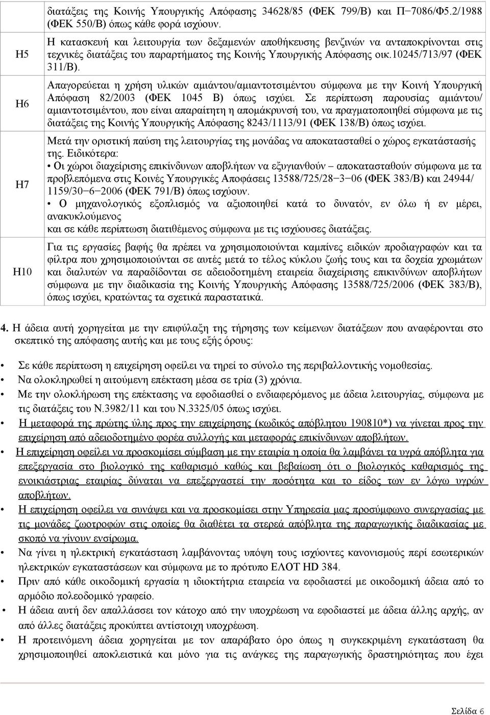 Απαγορεύεται η χρήση υλικών αμιάντου/αμιαντοτσιμέντου σύμφωνα με την Κοινή Υπουργική Απόφαση 82/2003 (ΦΕΚ 1045 Β) όπως ισχύει.
