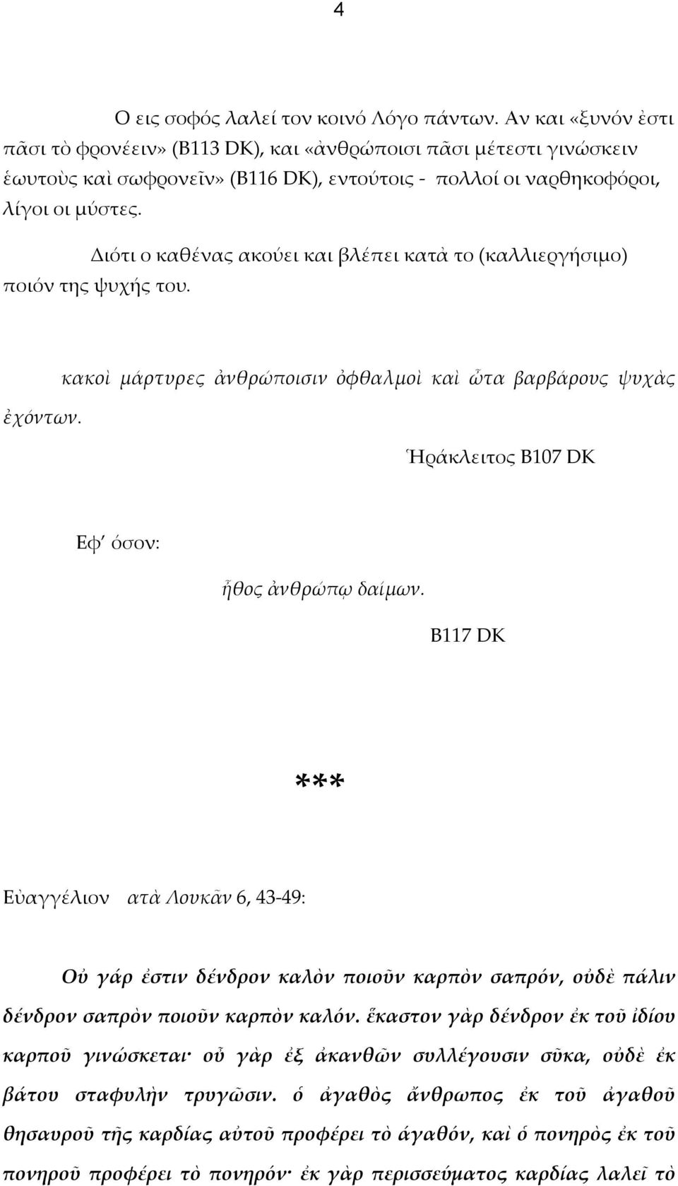 Διότι ο καθένας ακούει και βλέπει κατἀ το (καλλιεργήσιμο) ποιόν της ψυχής του. ἐχόντων. κακοὶ μάρτυρες ἀνθρώποισιν ὀφθαλμοὶ καὶ ὦτα βαρβάρους ψυχὰς Ἡράκλειτος Β107 DK Εφ όσον: ἦθος ἀνθρώπῳ δαίμων.