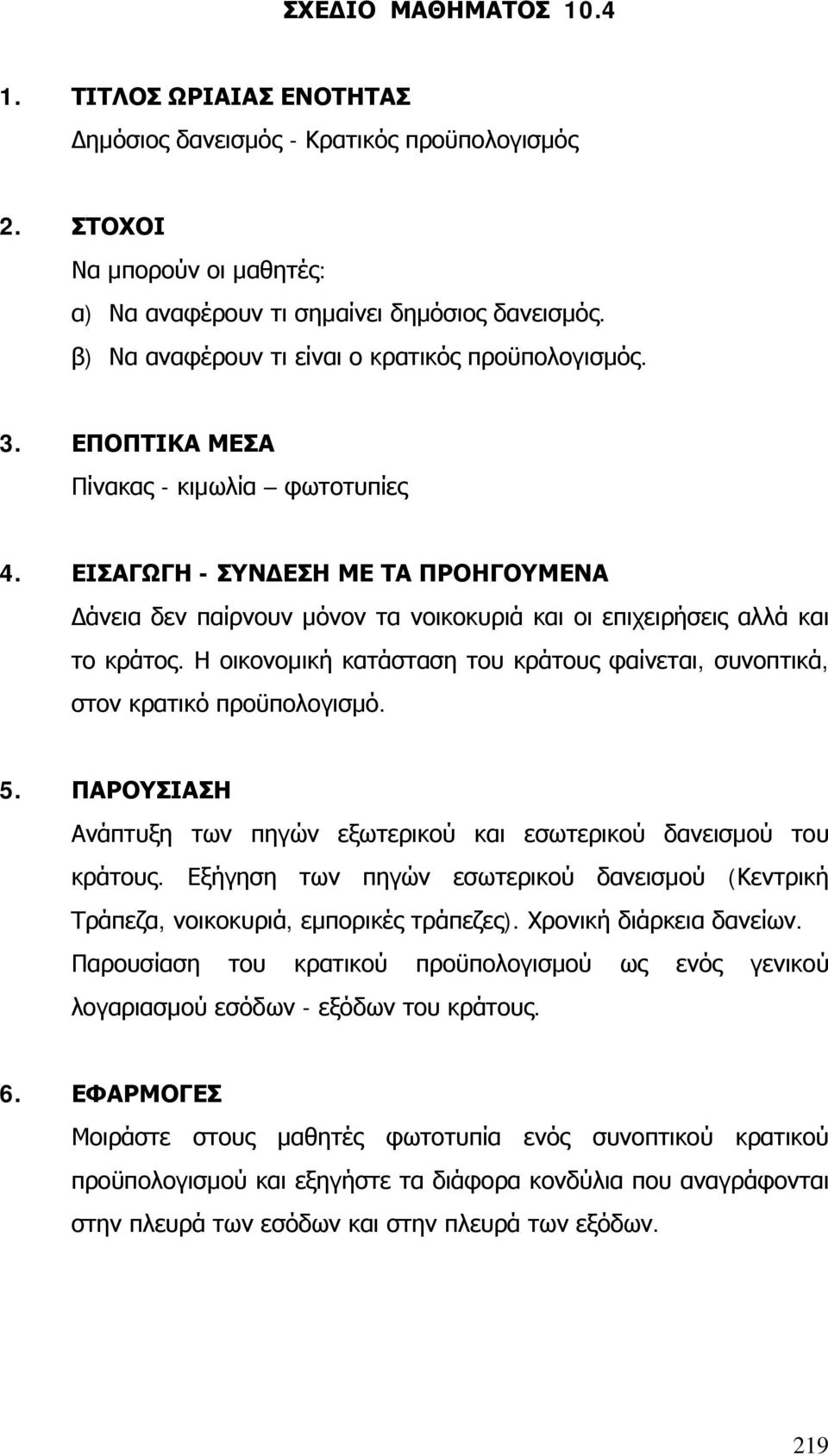 ΕΙΣΑΓΩΓΗ - ΣΥΝΔΕΣΗ ΜΕ ΤΑ ΠΡΟΗΓΟΥΜΕΝΑ άνεια δεν παίρνουν μόνον τα νοικοκυριά και οι επιχειρήσεις αλλά και το κράτος. Η οικονομική κατάσταση του κράτους φαίνεται, συνοπτικά, στον κρατικό προϋπολογισμό.