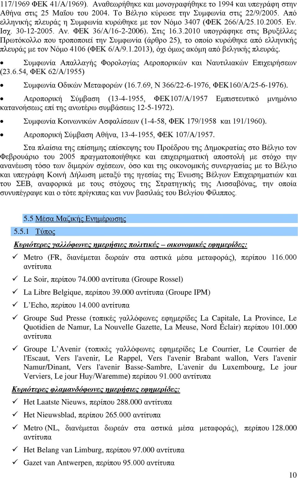 07 (ΦΕΚ 266/Α/25.10.2005. Εν. Ισχ. 30-12-2005. Αν. ΦΕΚ 36/Α/16-2-2006). Στις 16.3.2010 υπογράφηκε στις Βρυξέλλες Πρωτόκολλο που τροποποιεί την Συμφωνία (άρθρο 25), το οποίο κυρώθηκε από ελληνικής πλευράς με τον Νόμο 4106 (ΦΕΚ 6/Α/9.