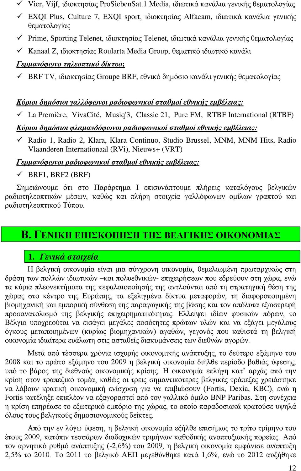 κανάλια γενικής θεματολογίας Kanaal Z, ιδιοκτησίας Roularta Media Group, θεματικό ιδιωτικό κανάλι Γερμανόφωνο τηλεοπτικό δίκτυο: BRF TV, ιδιοκτησίας Groupe BRF, εθνικό δημόσιο κανάλι γενικής