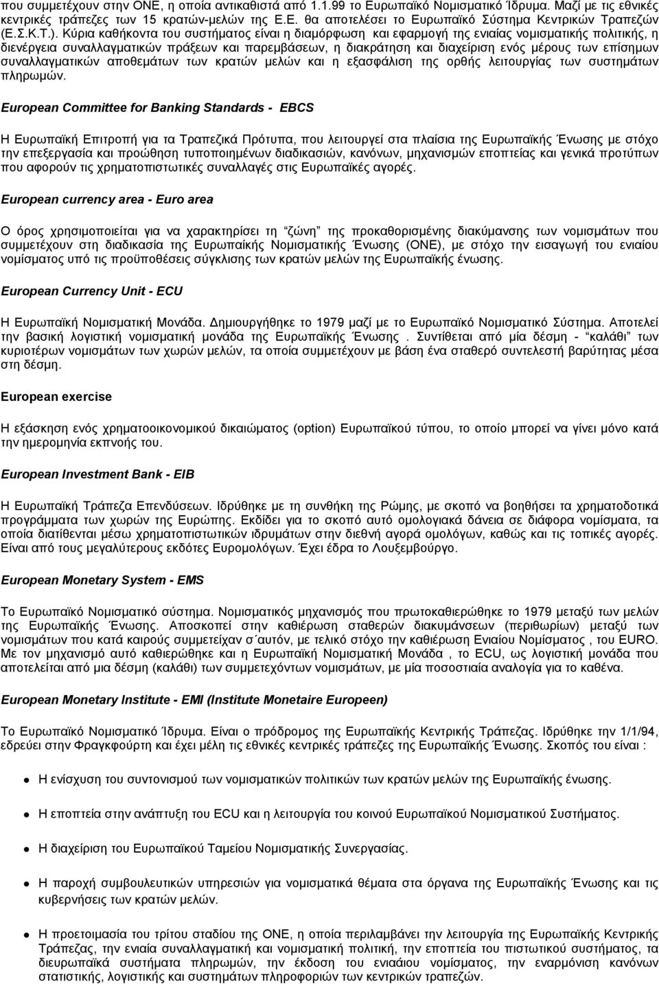 Κύρια καθήκοντα του συστήματος είναι η διαμόρφωση και εφαρμογή της ενιαίας νομισματικής πολιτικής, η διενέργεια συναλλαγματικών πράξεων και παρεμβάσεων, η διακράτηση και διαχείριση ενός μέρους των