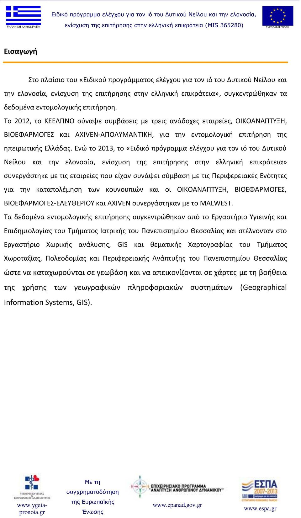 Ενώ το 2013, το «Ειδικό πρόγραμμα ελέγχου για τον ιό του Δυτικού Νείλου και την ελονοσία, ενίσχυση της επιτήρησης στην ελληνική επικράτεια» συνεργάστηκε με τις εταιρείες που είχαν συνάψει σύμβαση με