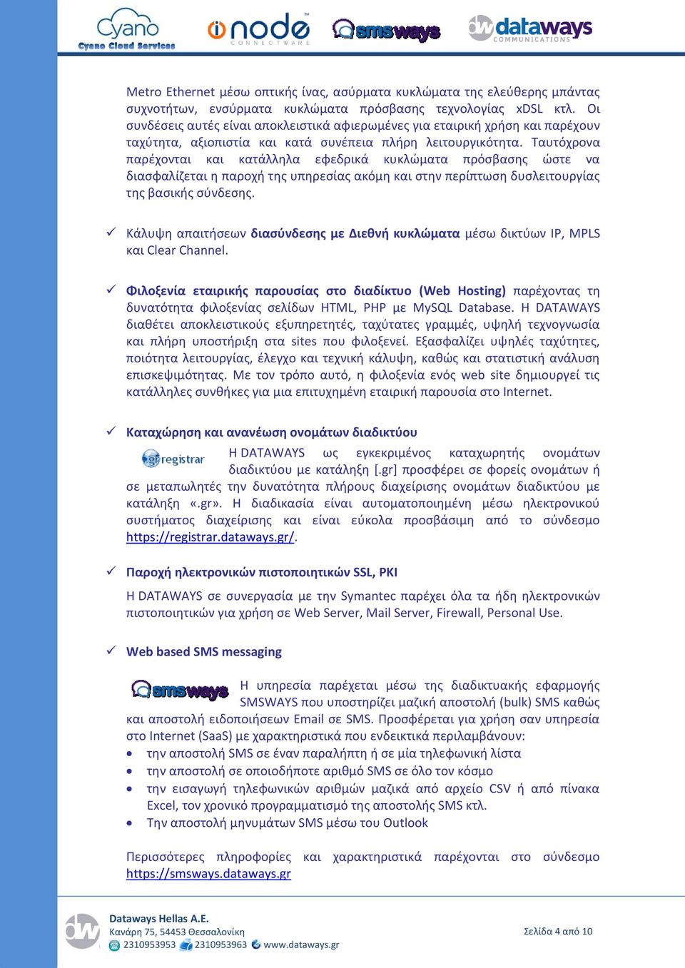 Ταυτόχρονα παρέχονται και κατάλληλα εφεδρικά κυκλώματα πρόσβασης ώστε να διασφαλίζεται η παροχή της υπηρεσίας ακόμη και στην περίπτωση δυσλειτουργίας της βασικής σύνδεσης.