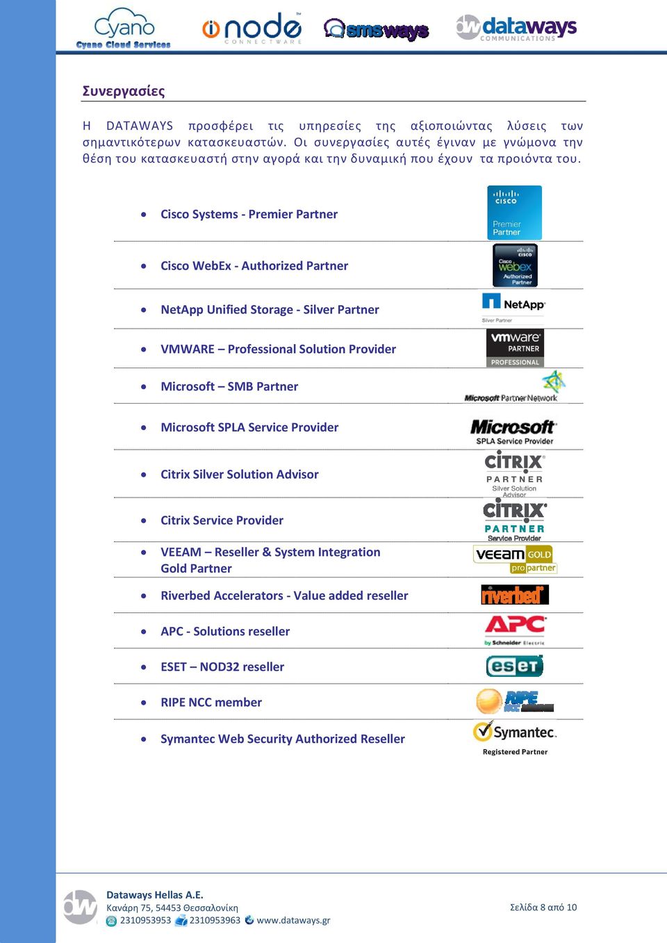 Cisco Systems - Premier Partner Cisco WebEx - Authorized Partner NetApp Unified Storage - Silver Partner VMWARE Professional Solution Provider Microsoft SMB Partner