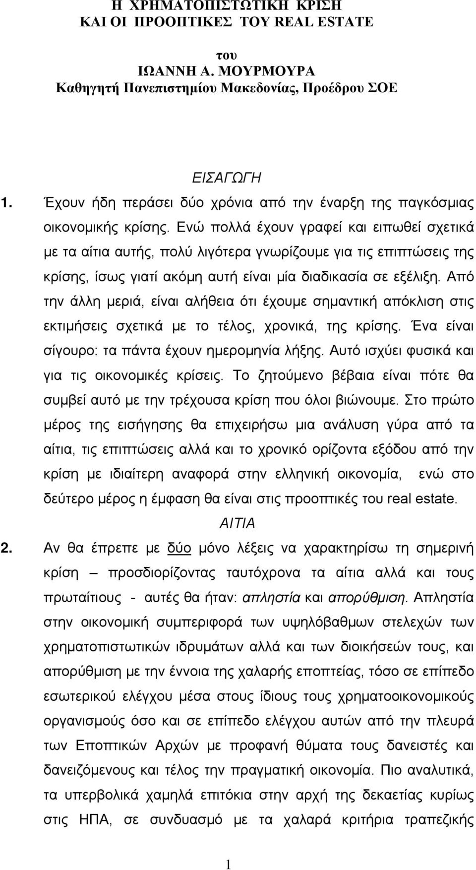 Ενώ πολλά έχουν γραφεί και ειπωθεί σχετικά με τα αίτια αυτής, πολύ λιγότερα γνωρίζουμε για τις επιπτώσεις της κρίσης, ίσως γιατί ακόμη αυτή είναι μία διαδικασία σε εξέλιξη.