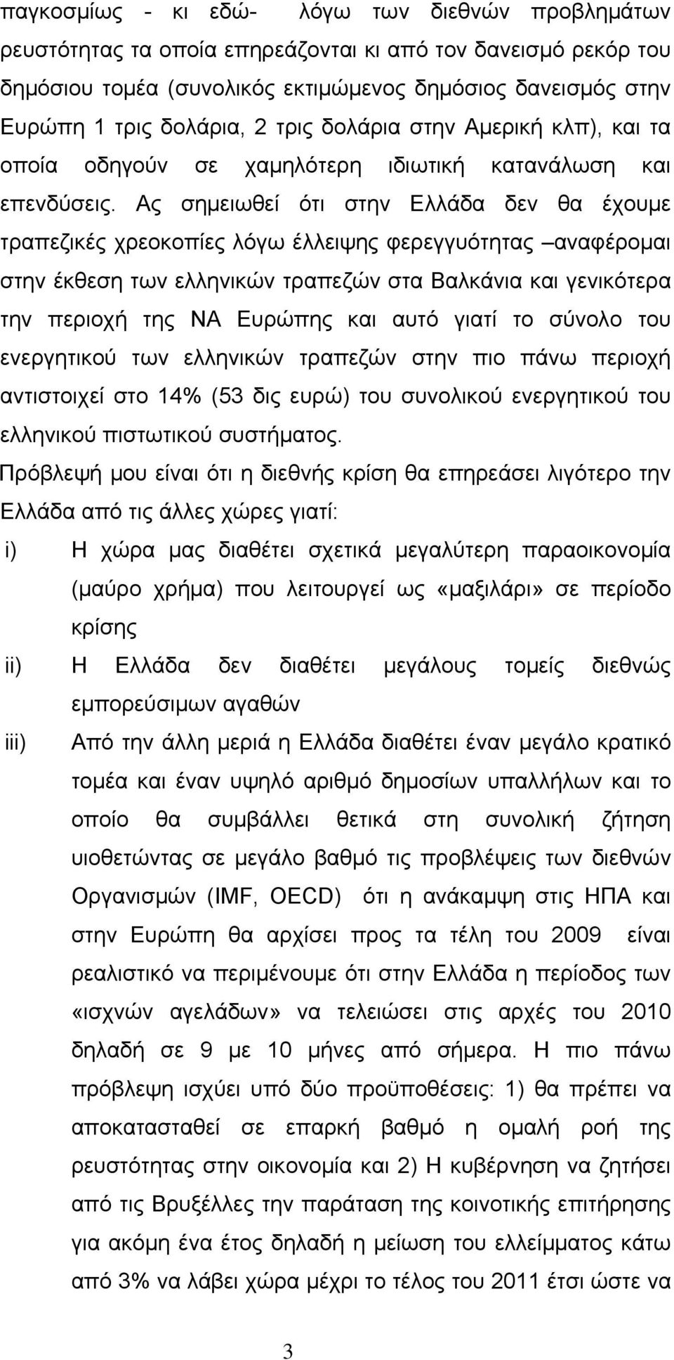 Ας σημειωθεί ότι στην Ελλάδα δεν θα έχουμε τραπεζικές χρεοκοπίες λόγω έλλειψης φερεγγυότητας αναφέρομαι στην έκθεση των ελληνικών τραπεζών στα Βαλκάνια και γενικότερα την περιοχή της ΝΑ Ευρώπης και