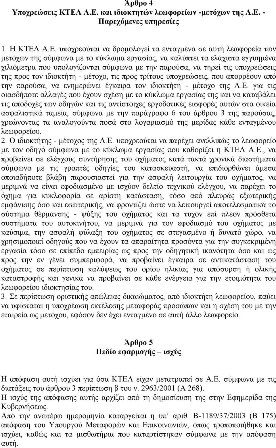 καλύπτει τα ελάχιστα εγγυημένα χιλιόμετρα που υπολογίζονται σύμφωνα με την παρούσα, να τηρεί τις υποχρεώσεις της προς τον ιδιοκτήτη - μέτοχο, τις προς τρίτους υποχρεώσεις, που απορρέουν από την