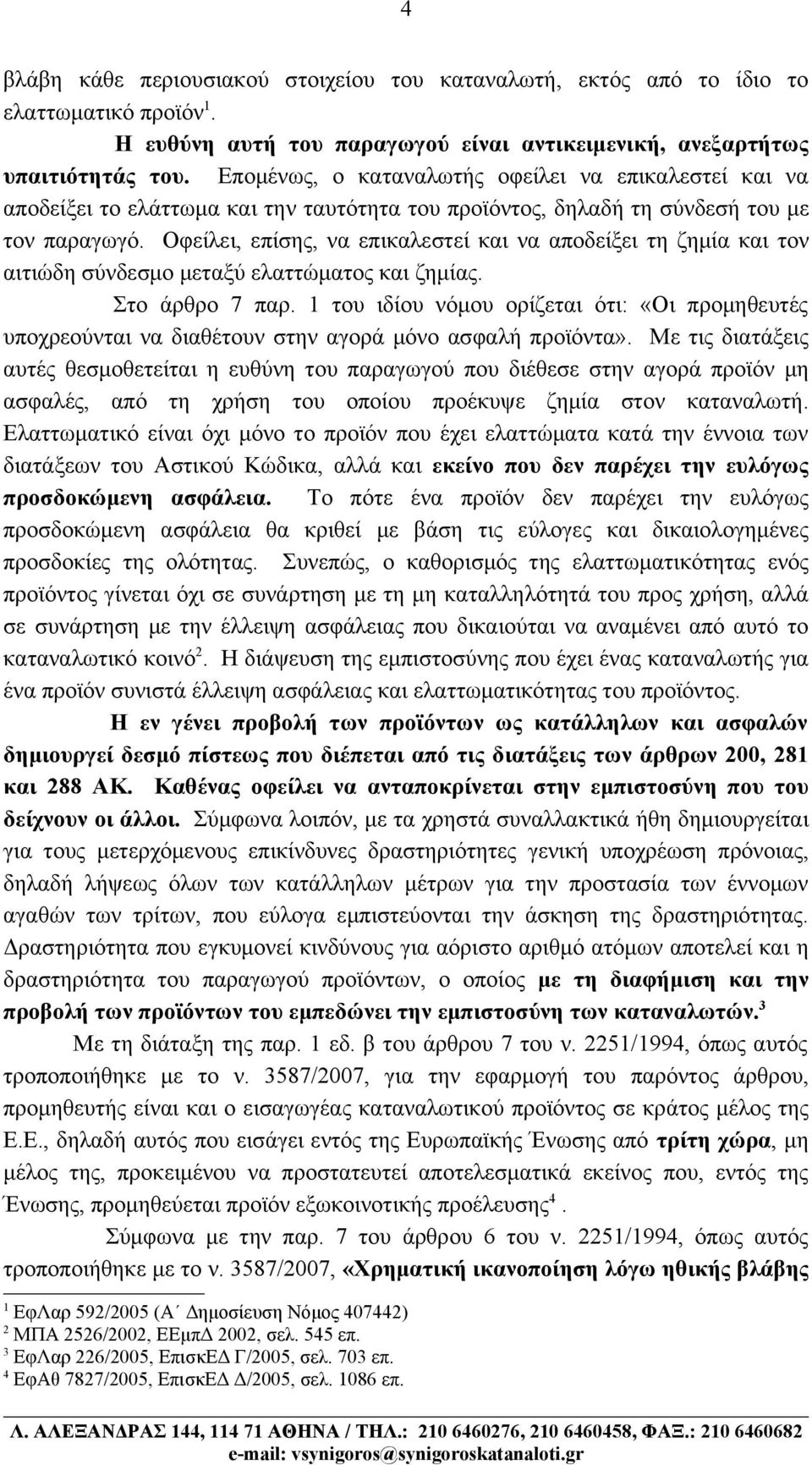 Οφείλει, επίσης, να επικαλεστεί και να αποδείξει τη ζημία και τον αιτιώδη σύνδεσμο μεταξύ ελαττώματος και ζημίας. Στο άρθρο 7 παρ.