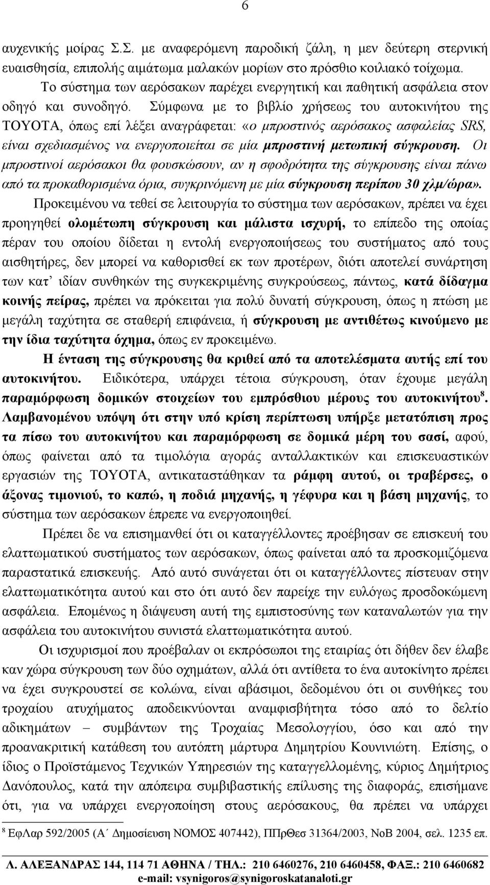 Σύμφωνα με το βιβλίο χρήσεως του αυτοκινήτου της ΤΟΥΟΤΑ, όπως επί λέξει αναγράφεται: «ο μπροστινός αερόσακος ασφαλείας SRS, είναι σχεδιασμένος να ενεργοποιείται σε μία μπροστινή μετωπική σύγκρουση.