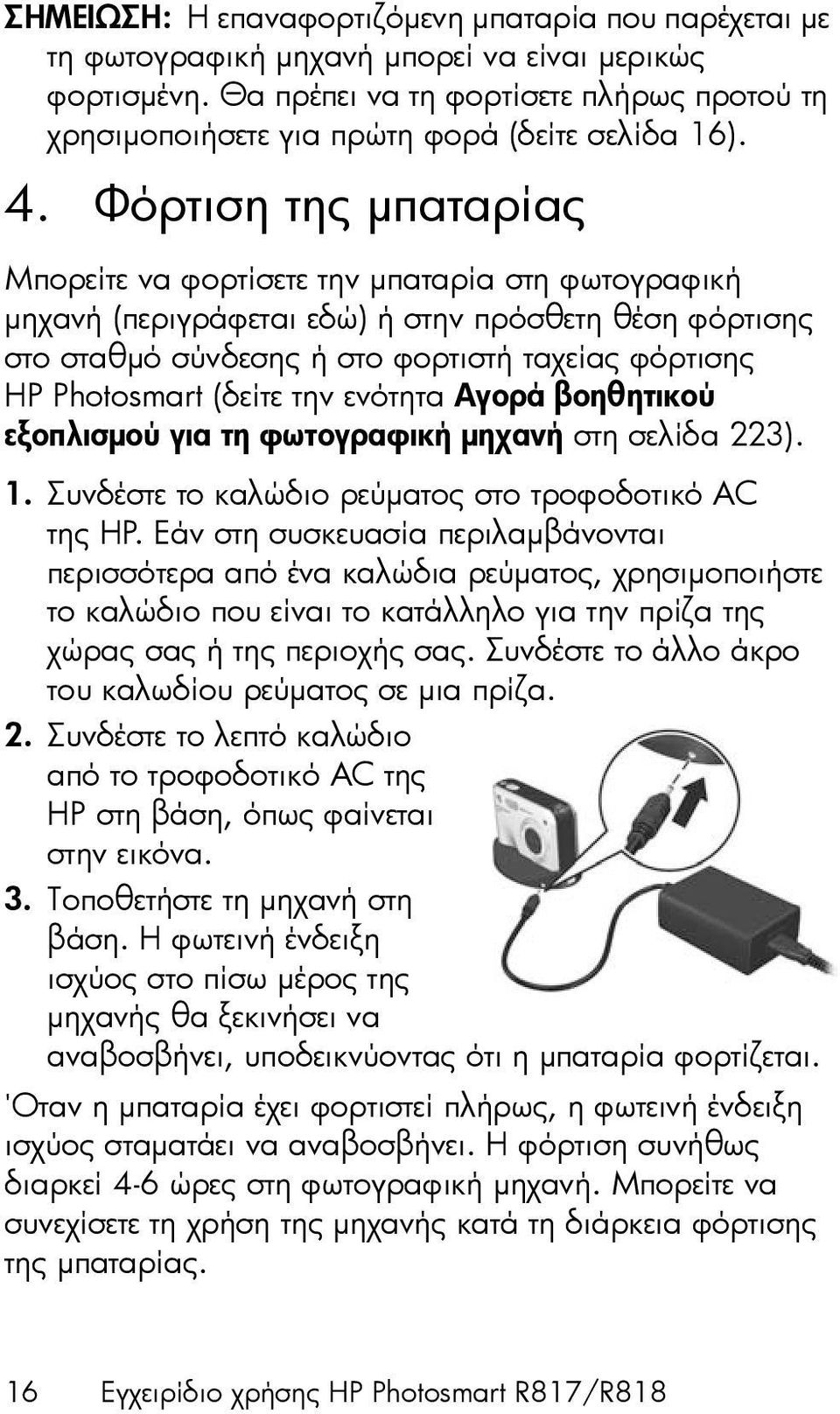 Φόρτιση της µπαταρίας Μπορείτε να φορτίσετε την µπαταρία στη φωτογραφική µηχανή (περιγράφεται εδώ) ή στην πρόσθετη θέση φόρτισης στο σταθµό σύνδεσης ή στο φορτιστή ταχείας φόρτισης HP Photosmart