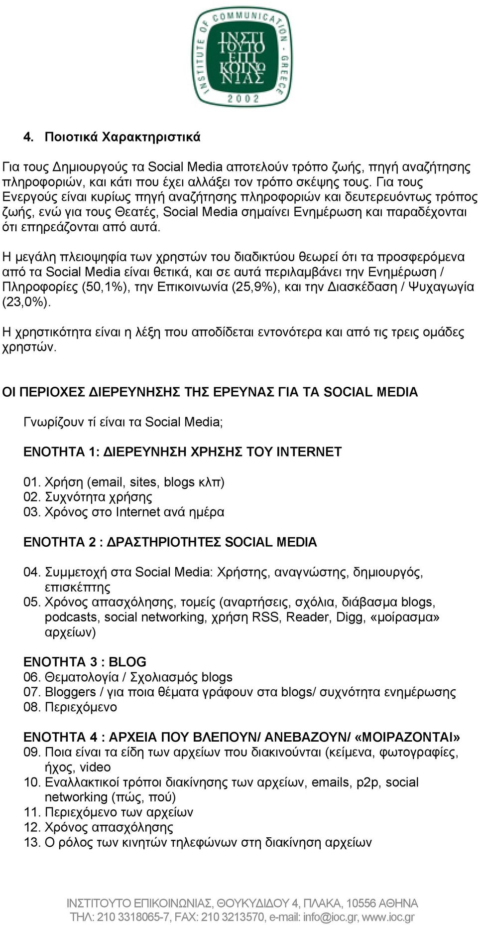 Η μεγάλη πλειοψηφία των χρηστών του διαδικτύου θεωρεί ότι τα προσφερόμενα από τα Social Media είναι θετικά, και σε αυτά περιλαμβάνει την Ενημέρωση / Πληροφορίες (50,1%), την Επικοινωνία (25,9%), και