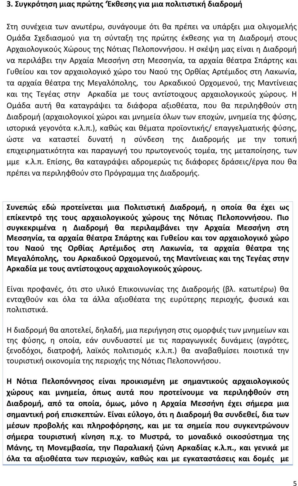 Η σκέψη μας είναι η Διαδρομή να περιλάβει την Αρχαία Μεσσήνη στη Μεσσηνία, τα αρχαία θέατρα Σπάρτης και Γυθείου και τον αρχαιολογικό χώρο του Ναού της Ορθίας Αρτέμιδος στη Λακωνία, τα αρχαία θέατρα