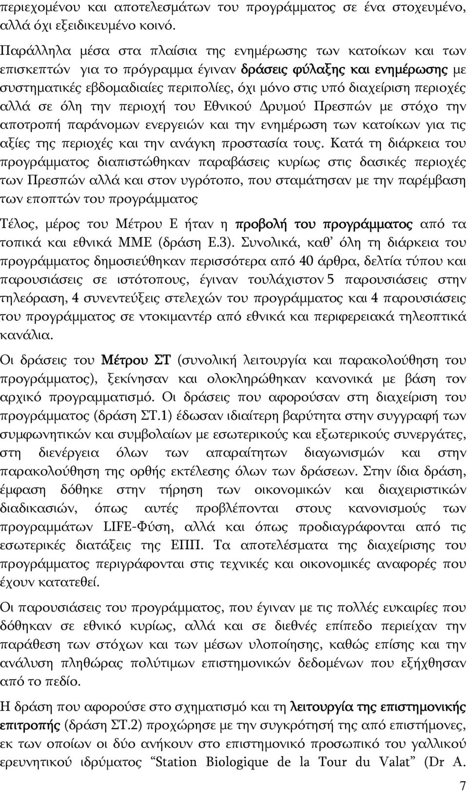 περιοχές αλλά σε όλη την περιοχή του Εθνικού Δρυμού Πρεσπών με στόχο την αποτροπή παράνομων ενεργειών και την ενημέρωση των κατοίκων για τις αξίες της περιοχές και την ανάγκη προστασία τους.