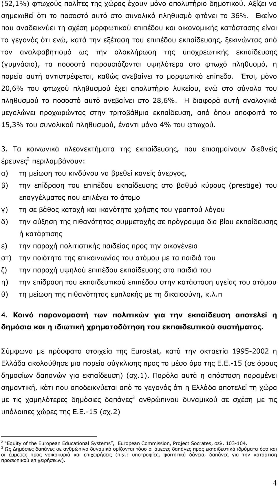 της υποχρεωτικής εκπαίδευσης (γυµνάσιο), τα ποσοστά παρουσιάζονται υψηλότερα στο φτωχό πληθυσµό, η πορεία αυτή αντιστρέφεται, καθώς ανεβαίνει το µορφωτικό επίπεδο.