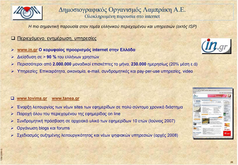 000 µοναδικοί επισκέπτες το µήνα, 230.000 ηµερησίως (20% µέση ε.ά) Υπηρεσίες: Επικαιρότητα, οικονοµία, e-mail, συνδροµητικές και pay-per-use υπηρεσίες, video www.tovima.gr www.tanea.