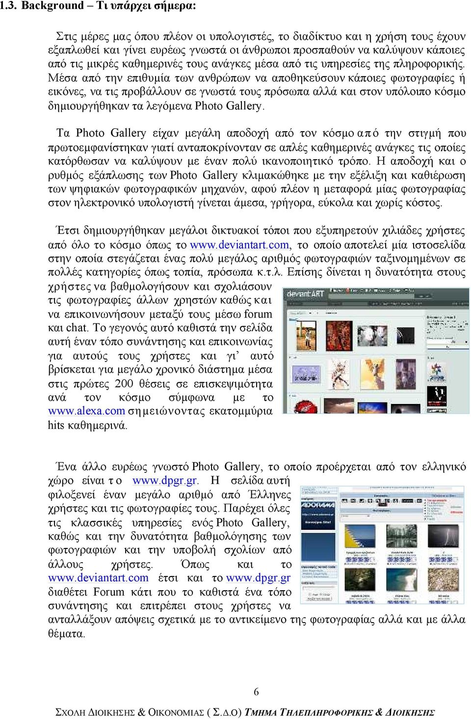Μέσα από την επιθυµία των ανθρώπων να αποθηκεύσουν κάποιες φωτογραφίες ή εικόνες, να τις προβάλλουν σε γνωστά τους πρόσωπα αλλά και στον υπόλοιπο κόσµο δηµιουργήθηκαν τα λεγόµενα Photo Gallery.