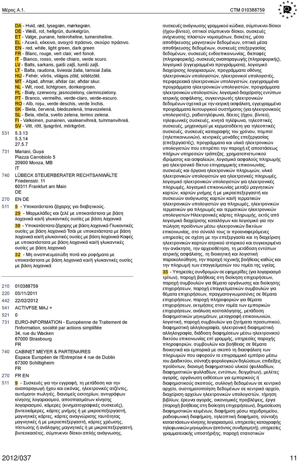 LT - Balta, raudona, šviesiai žalia, tamsiai žalia. HU - Fehér, vörös, világos zöld, sötétzöld. MT - Abjad, aħmar, aħdar ċar, aħdar skur. NL - Wit, rood, lichtgroen, donkergroen.