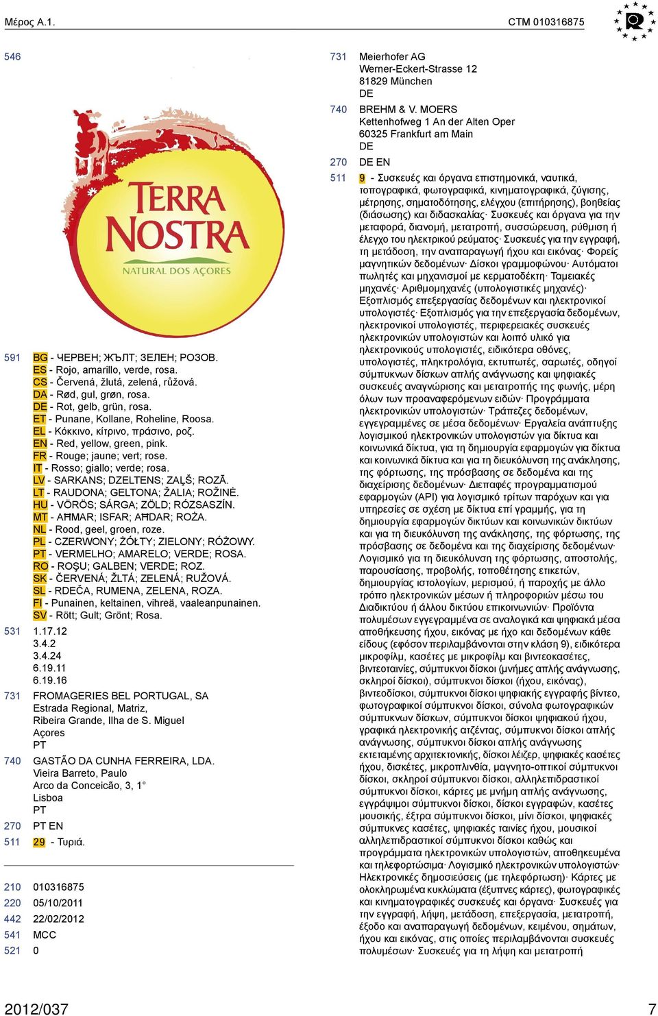 LV - SARKANS; DZELTENS; ZAĻŠ; ROZĀ. LT - RAUDONA; GELTONA; ŽALIA; ROŽINĖ. HU - VÖRÖS; SÁRGA; ZÖLD; RÓZSASZÍN. MT - AĦMAR; ISFAR; AĦDAR; ROŻA. NL - Rood, geel, groen, roze.