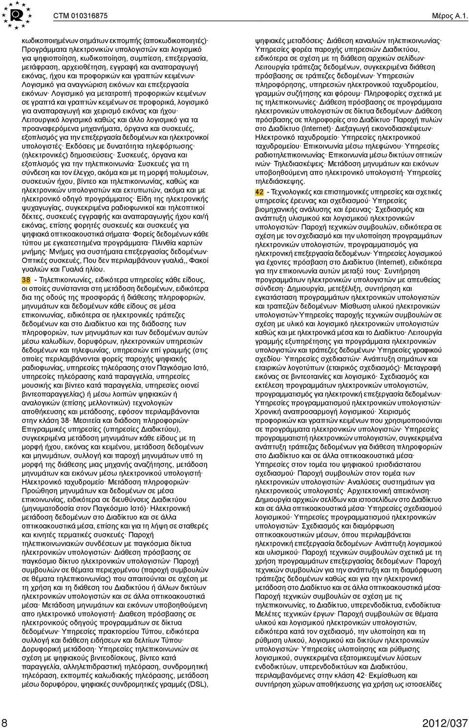 εγγραφή και αναπαραγωγή εικόνας, ήχου και προφορικών και γραπτών κειμένων Λογισμικό για αναγνώριση εικόνων και επεξεργασία εικόνων Λογισμικό για μετατροπή προφορικών κειμένων σε γραπτά και γραπτών
