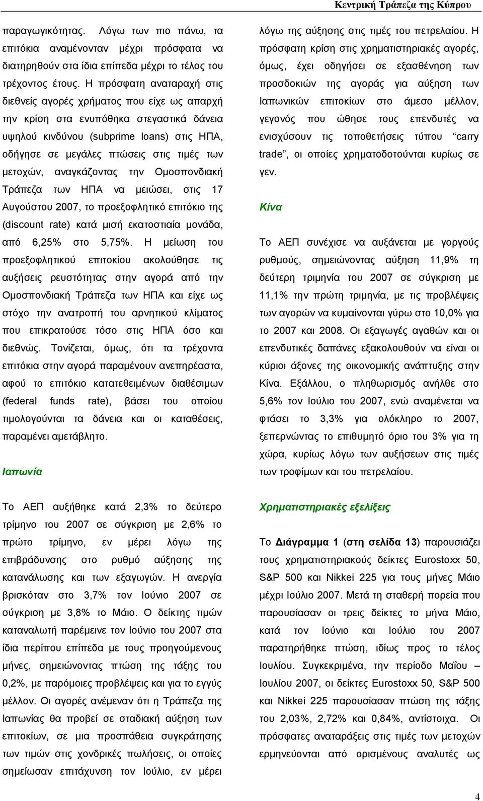 µετοχών, αναγκάζοντας την Οµοσπονδιακή Τράπεζα των ΗΠΑ να µειώσει, στις 17 Αυγούστου 2007, το προεξοφλητικό επιτόκιο της (discount rate) κατά µισή εκατοστιαία µονάδα, από 6,25% στο 5,75%.