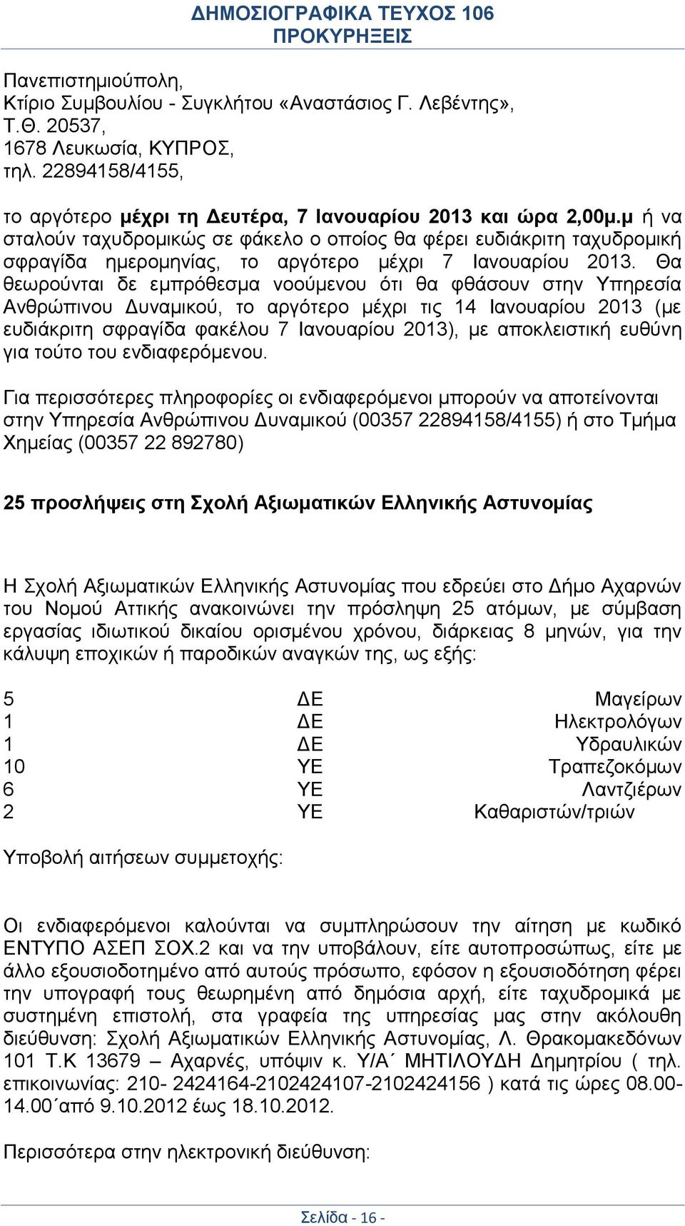Θα θεωρούνται δε εμπρόθεσμα νοούμενου ότι θα φθάσουν στην Υπηρεσία Ανθρώπινου Δυναμικού, το αργότερο μέχρι τις 14 Ιανουαρίου 2013 (με ευδιάκριτη σφραγίδα φακέλου 7 Ιανουαρίου 2013), με αποκλειστική
