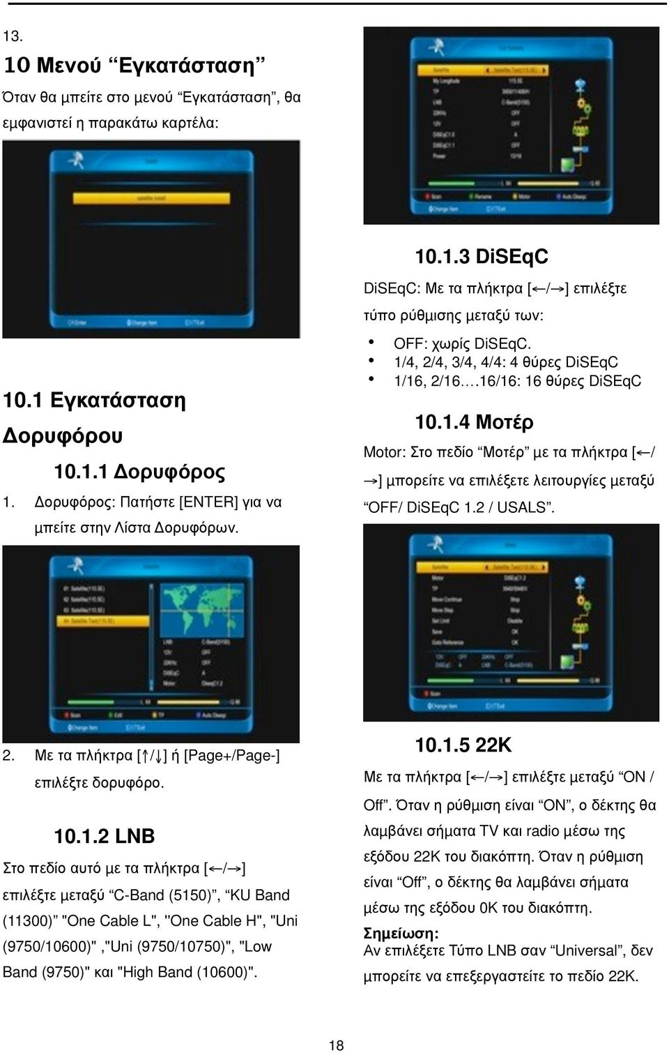 16/16: 16 θύρες DiSEqC 10.1.4 Μοτέρ Motor: Στο πεδίο Μοτέρ µε τα πλήκτρα [ / ] µπορείτε να επιλέξετε λειτουργίες µεταξύ OFF/ DiSEqC 1.2 / USALS. 2.