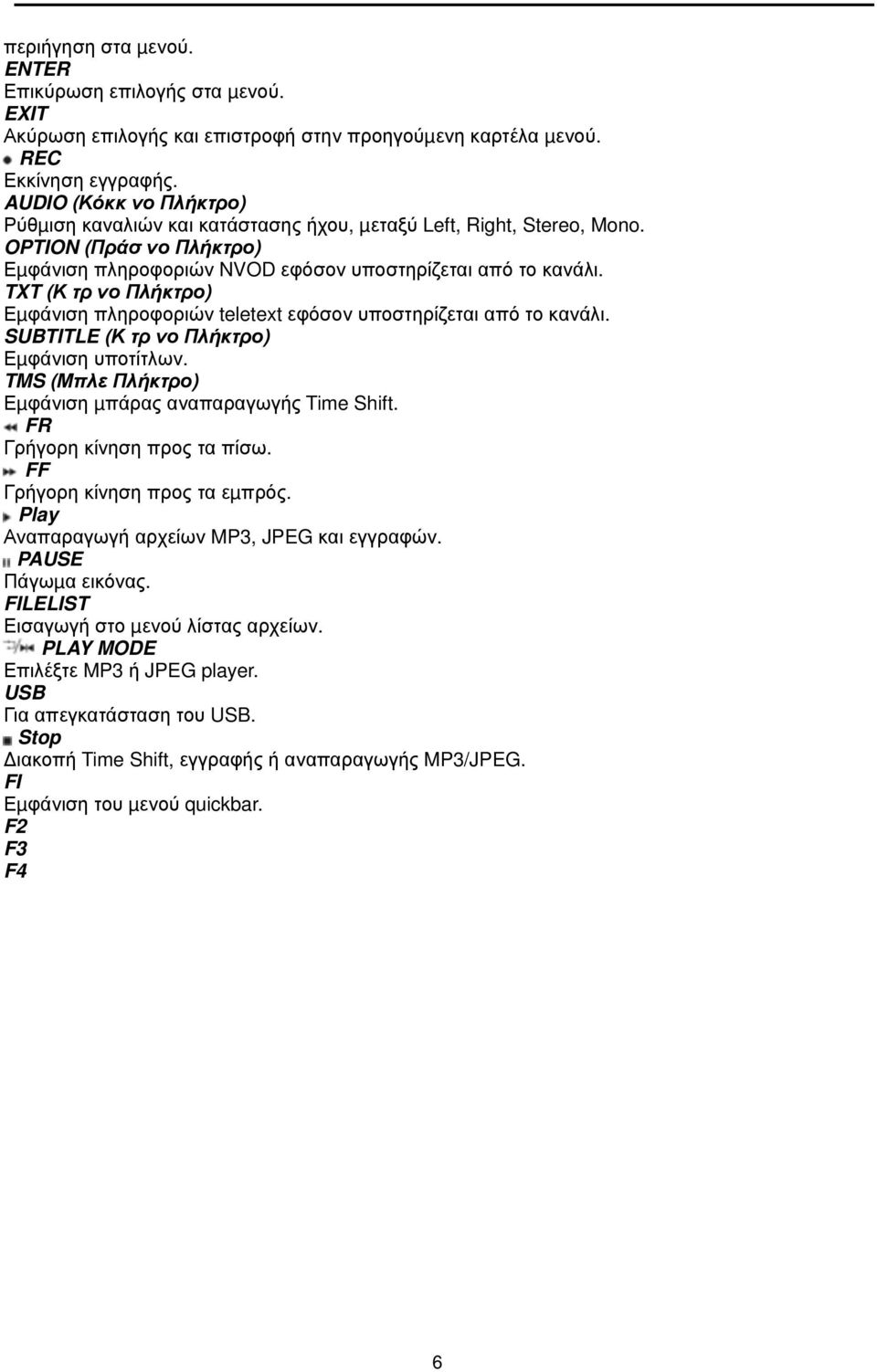 TXT (Κίτρινο Πλήκτρο) Εµφάνιση πληροφοριών teletext εφόσον υποστηρίζεται από το κανάλι. SUBTITLE (Κίτρινο Πλήκτρο) Εµφάνιση υποτίτλων. TMS (Μπλε Πλήκτρο) Εµφάνιση µπάρας αναπαραγωγής Time Shift.
