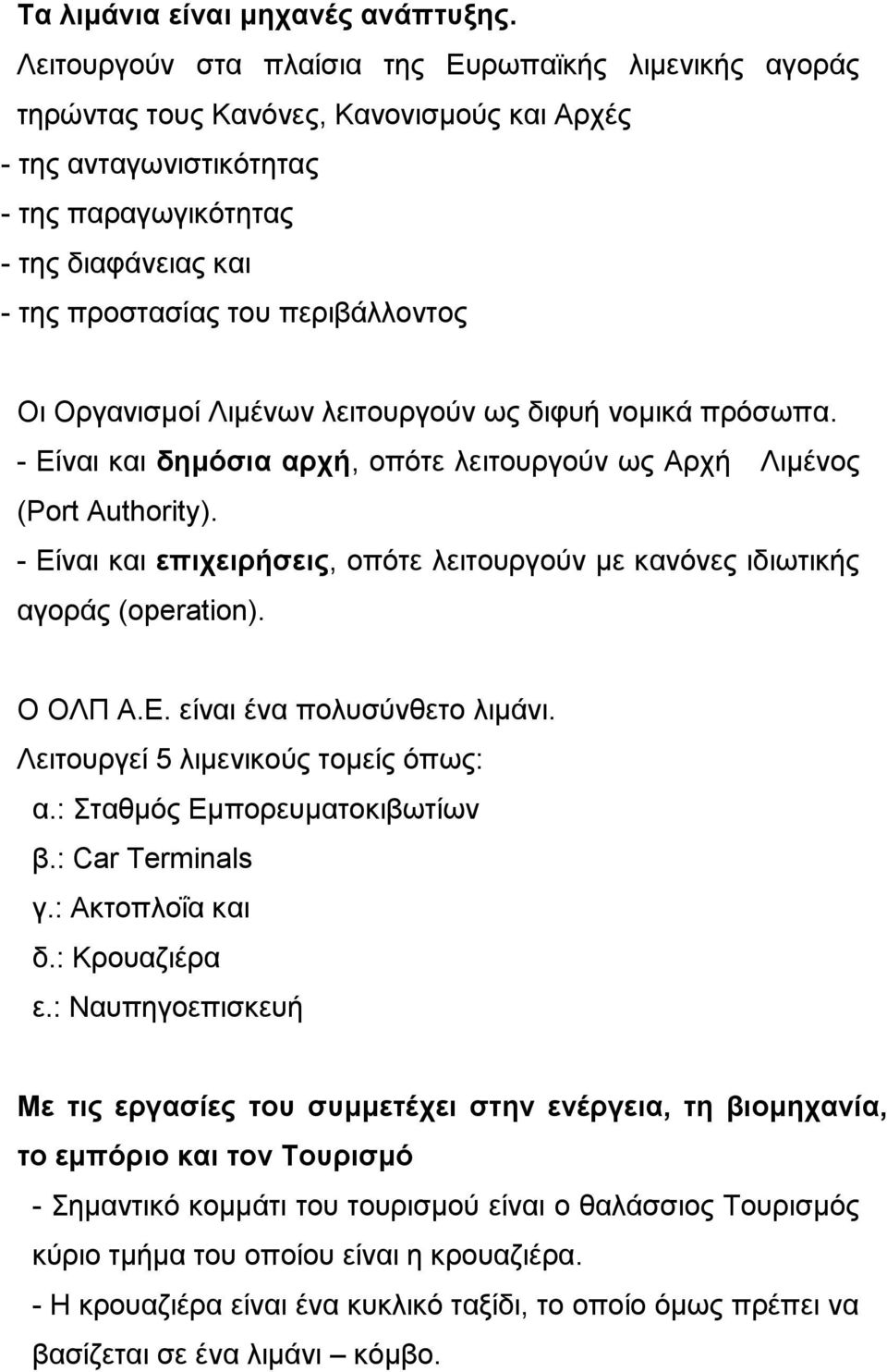 περιβάλλοντος Οι Οργανισμοί Λιμένων λειτουργούν ως διφυή νομικά πρόσωπα. - Είναι και δημόσια αρχή, οπότε λειτουργούν ως Αρχή Λιμένος (Port Authority).