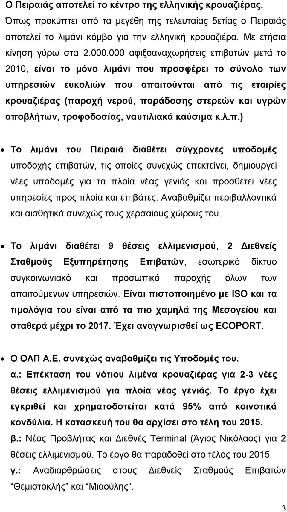 000 αφιξοαναχωρήσεις επιβατών μετά το 2010, είναι το μόνο λιμάνι που προσφέρει το σύνολο των υπηρεσιών ευκολιών που απαιτούνται από τις εταιρίες κρουαζιέρας (παροχή νερού, παράδοσης στερεών και υγρών