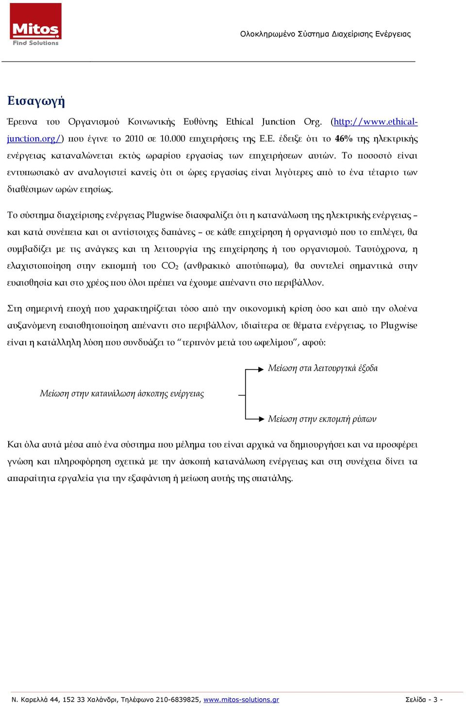 Το σύστηµα διαχείρισης ενέργειας Plugwise διασφαλίζει ότι η κατανάλωση της ηλεκτρικής ενέργειας και κατά συνέϖεια και οι αντίστοιχες δαϖάνες σε κάθε εϖιχείρηση ή οργανισµό ϖου το εϖιλέγει, θα