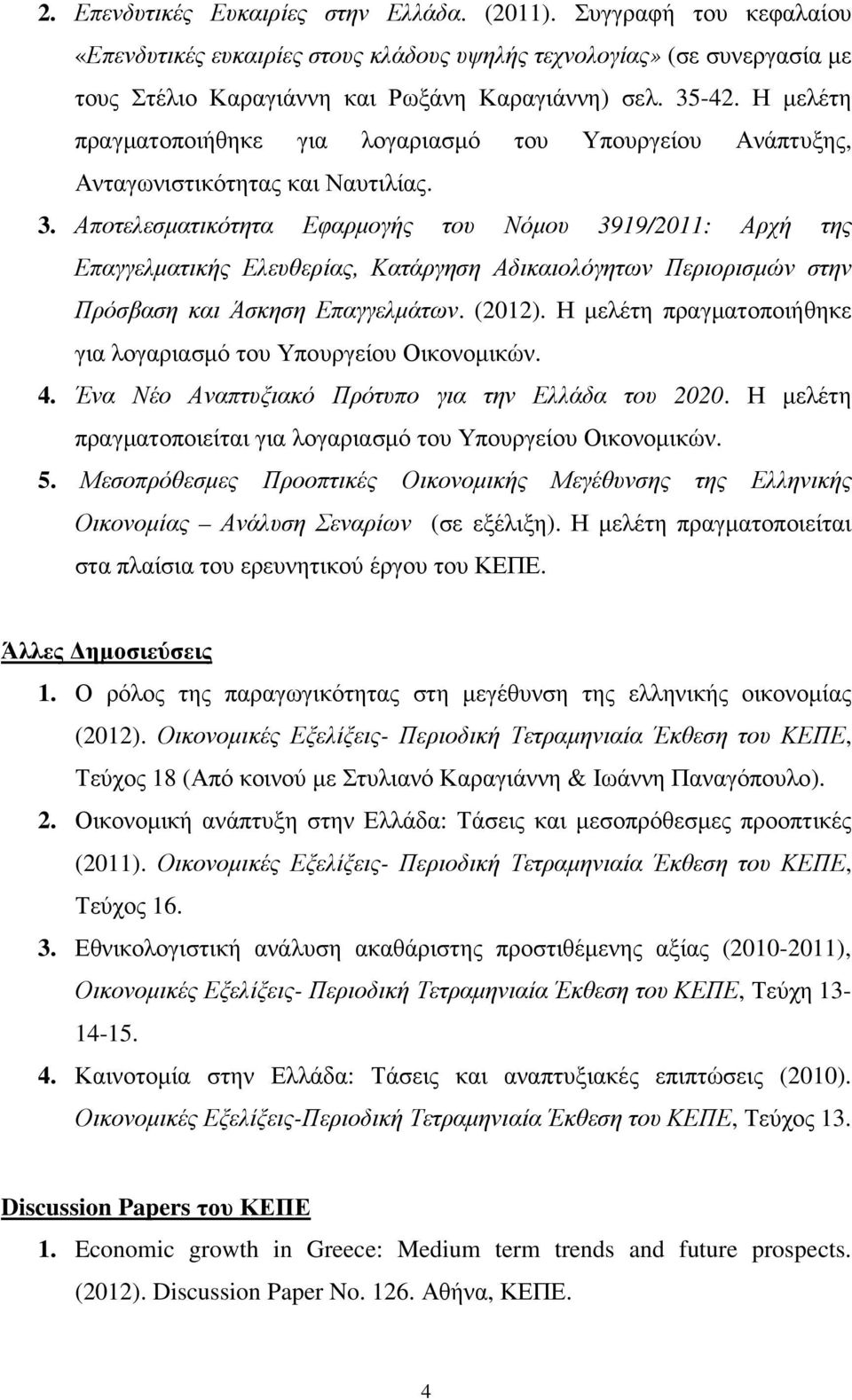 Αποτελεσµατικότητα Εφαρµογής του Νόµου 3919/2011: Αρχή της Επαγγελµατικής Ελευθερίας, Κατάργηση Αδικαιολόγητων Περιορισµών στην Πρόσβαση και Άσκηση Επαγγελµάτων. (2012).