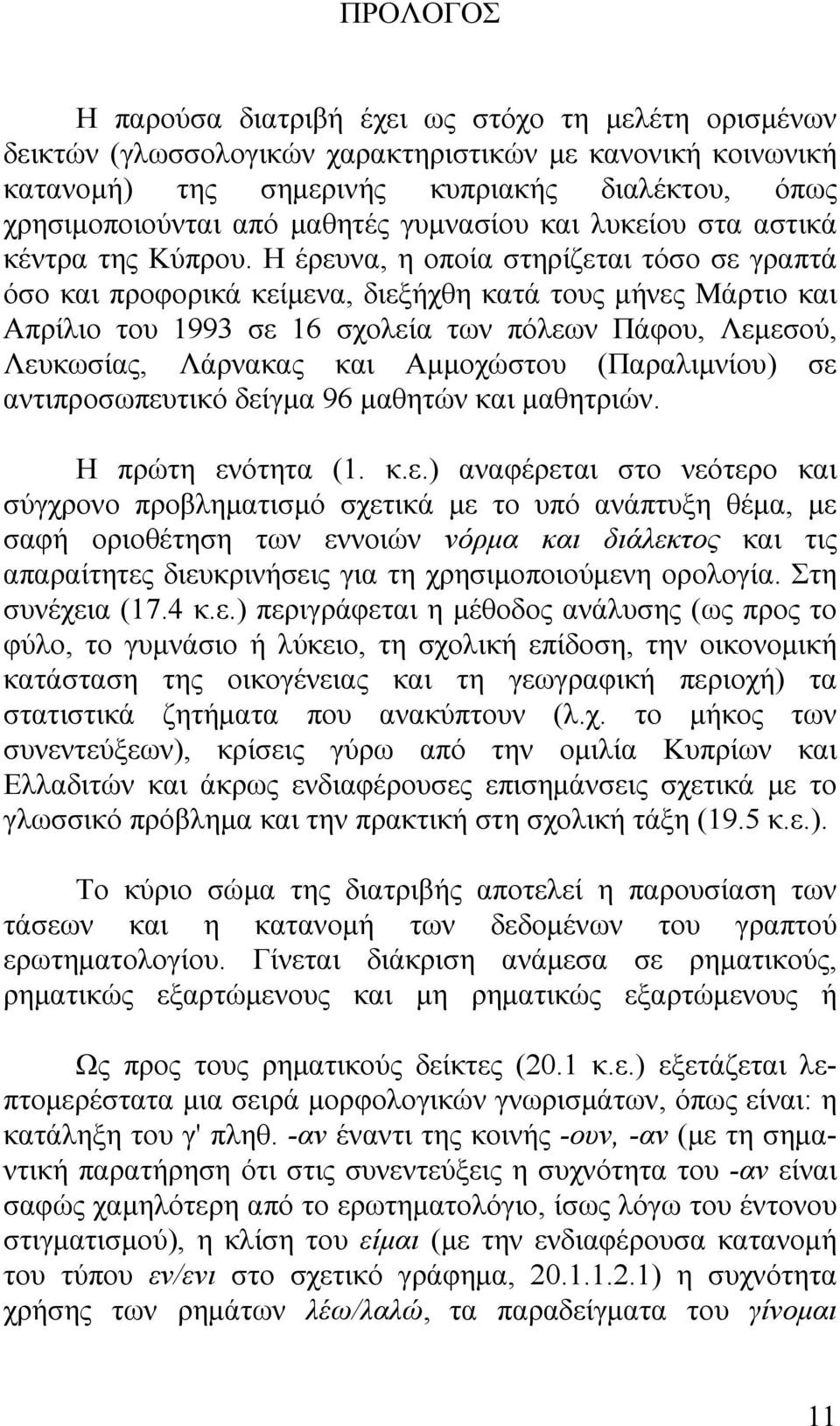 Η έρευνα, η οποία στηρίζεται τόσο σε γραπτά όσο και προφορικά κείμενα, διεξήχθη κατά τους μήνες Μάρτιο και Απρίλιο του 1993 σε 16 σχολεία των πόλεων Πάφου, Λεμεσού, Λευκωσίας, Λάρνακας και Αμμοχώστου