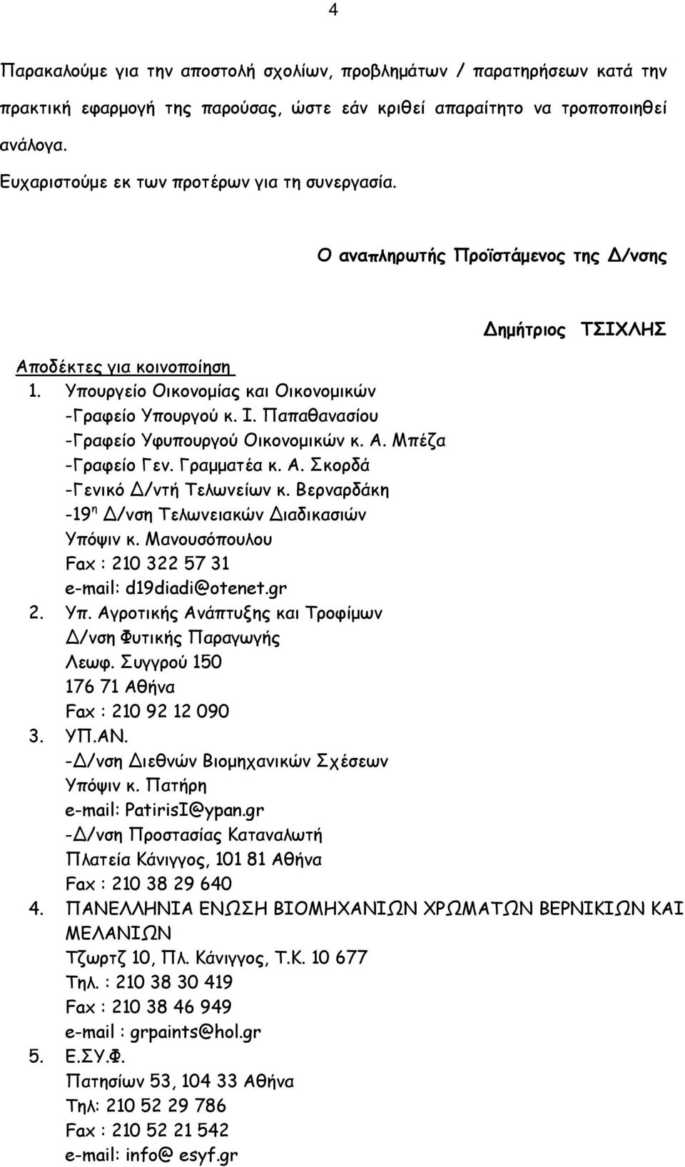 Παπαθανασίου -Γραφείο Υφυπουργού Οικονομικών κ. Α. Μπέζα -Γραφείο Γεν. Γραμματέα κ. Α. Σκορδά -Γενικό /ντή Τελωνείων κ. Βερναρδάκη -19 η /νση Τελωνειακών ιαδικασιών Υπόψιν κ.