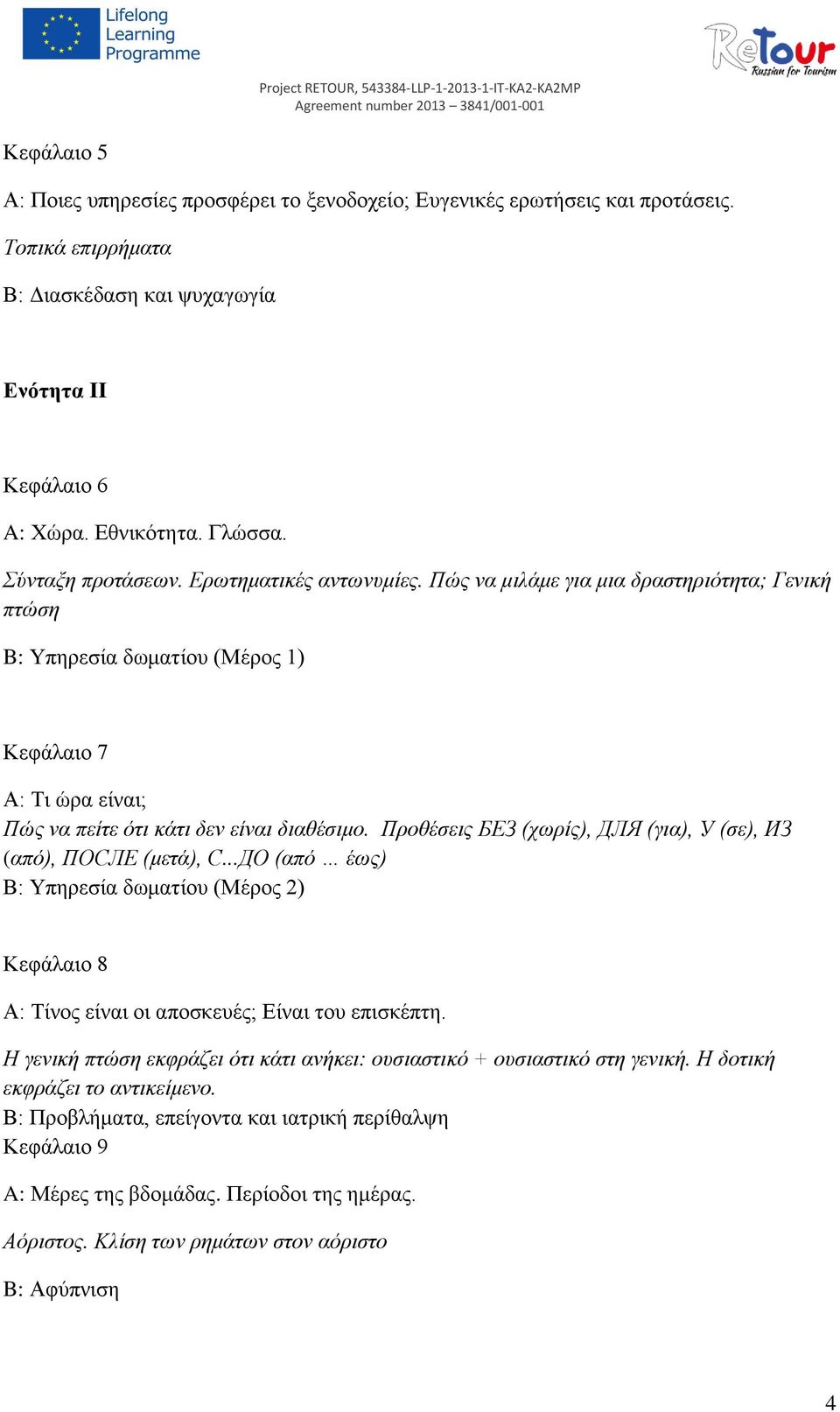 Προθέσεις БЕЗ (χωρίς), ДЛЯ (για), У (σε), ИЗ (από), ПОСЛЕ (μετά), С...ДО (από έως) В: Υπηρεσία δωματίου (Μέρος 2) Κεφάλαιο 8 А: Τίνος είναι οι αποσκευές; Είναι του επισκέπτη.