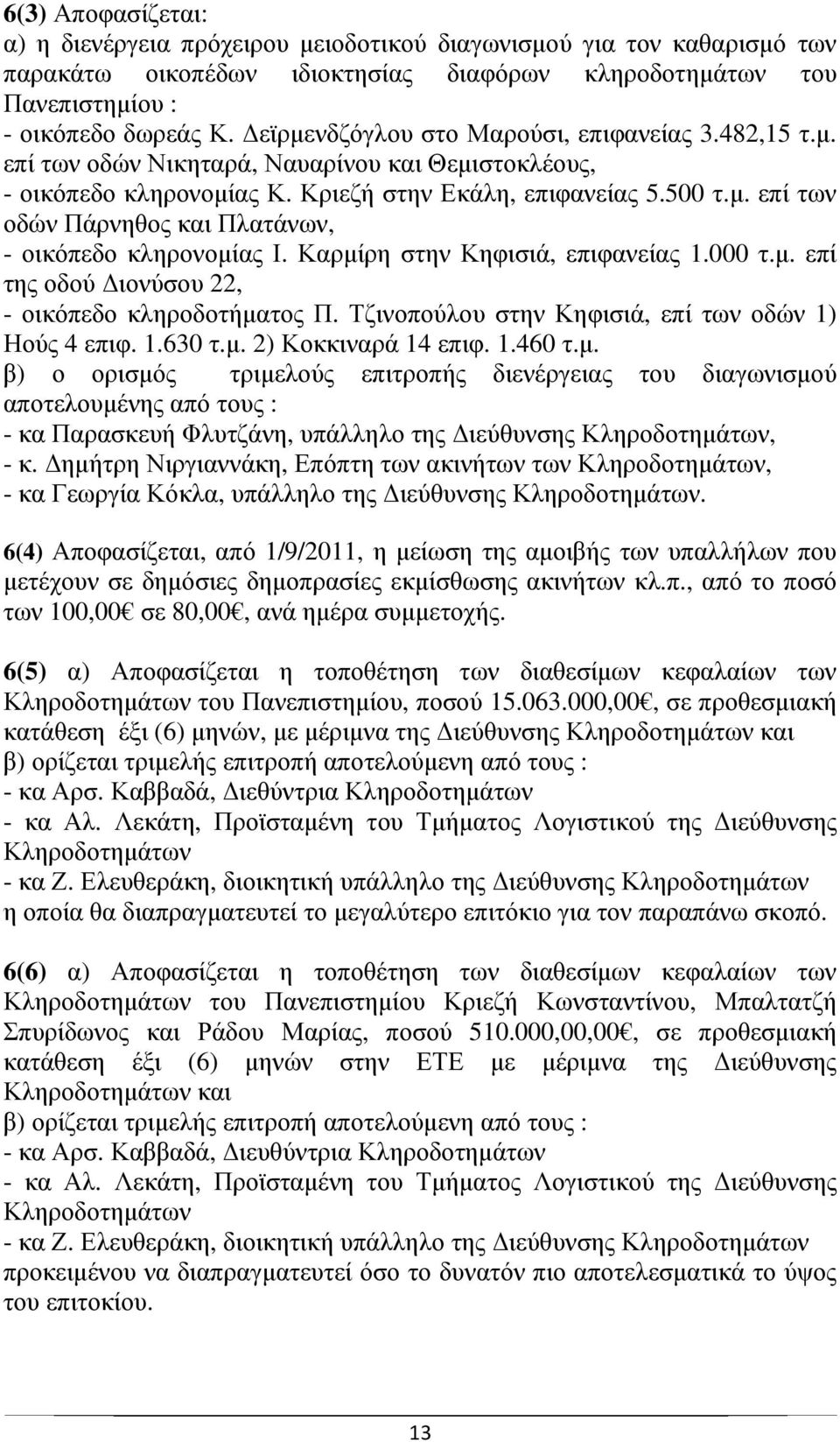 Καρµίρη στην Κηφισιά, επιφανείας 1.000 τ.µ. επί της οδού ιονύσου 22, - οικόπεδο κληροδοτήµατος Π. Τζινοπούλου στην Κηφισιά, επί των οδών 1) Ηούς 4 επιφ. 1.630 τ.µ. 2) Κοκκιναρά 14 επιφ. 1.460 τ.µ. β) ο ορισµός τριµελούς επιτροπής διενέργειας του διαγωνισµού αποτελουµένης από τους : - κα Παρασκευή Φλυτζάνη, υπάλληλο της ιεύθυνσης Κληροδοτηµάτων, - κ.