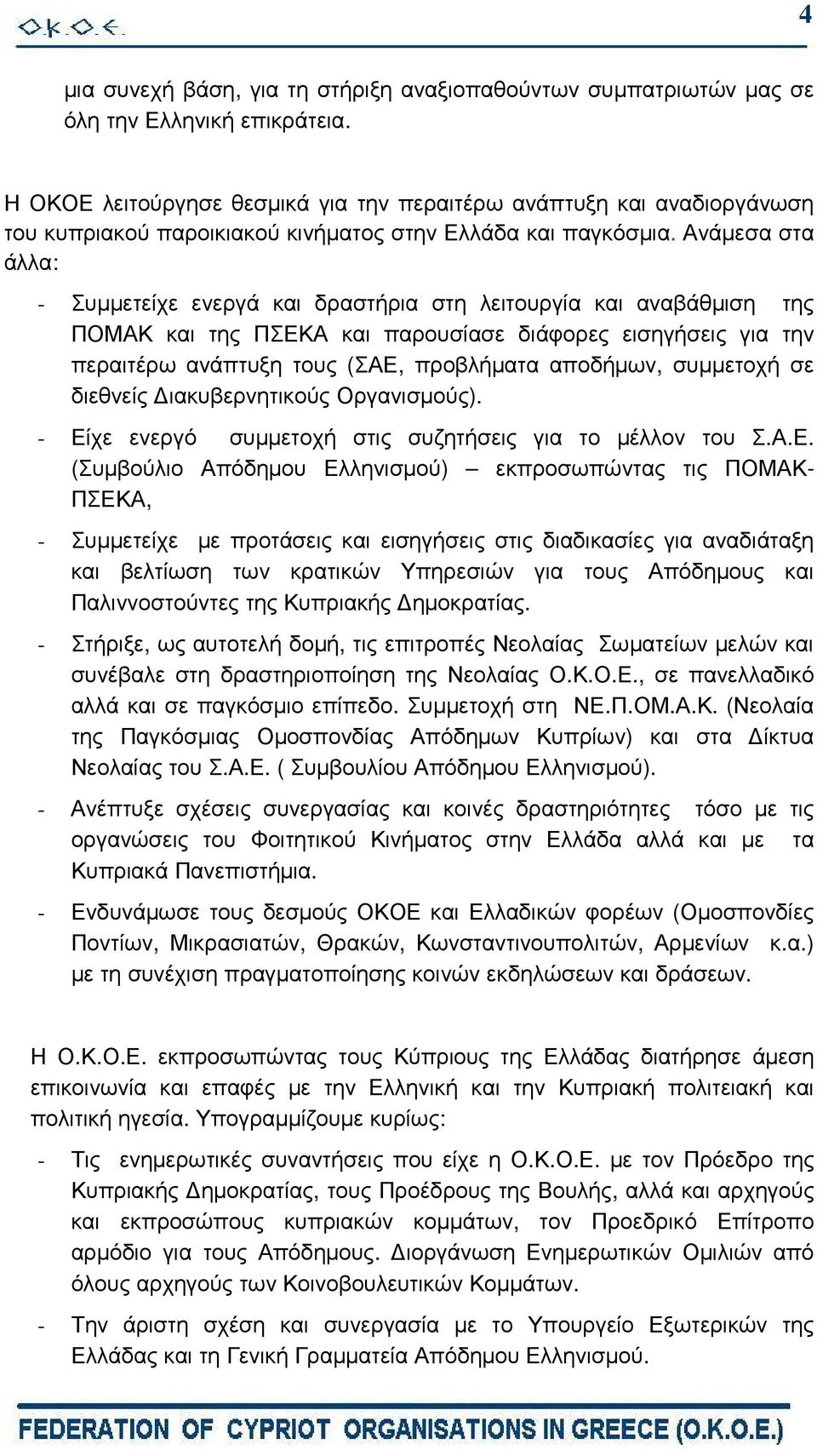 Ανάµεσα στα άλλα: - Συµµετείχε ενεργά και δραστήρια στη λειτουργία και αναβάθµιση της ΠΟΜΑΚ και της ΠΣΕΚΑ και παρουσίασε διάφορες εισηγήσεις για την περαιτέρω ανάπτυξη τους (ΣΑΕ, προβλήµατα αποδήµων,