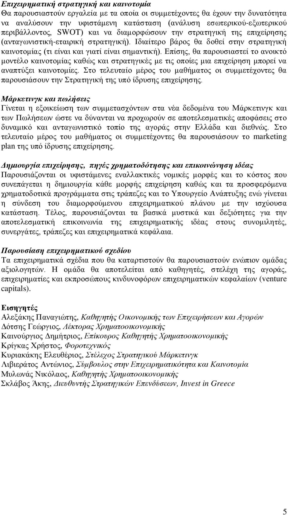 Επίσης, θα παρουσιαστεί το ανοικτό μοντέλο καινοτομίας καθώς και στρατηγικές με τις οποίες μια επιχείρηση μπορεί να αναπτύξει καινοτομίες.