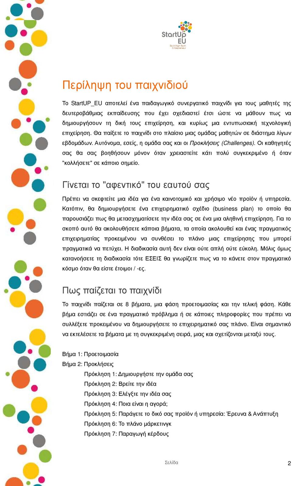 Αυτόνοµα, εσείς, η οµάδα σας και οι Προκλήσεις (Challenges). Οι καθηγητές σας θα σας βοηθήσουν µόνον όταν χρειαστείτε κάτι πολύ συγκεκριµένο ή όταν "κολλήσετε" σε κάποιο σηµείο.