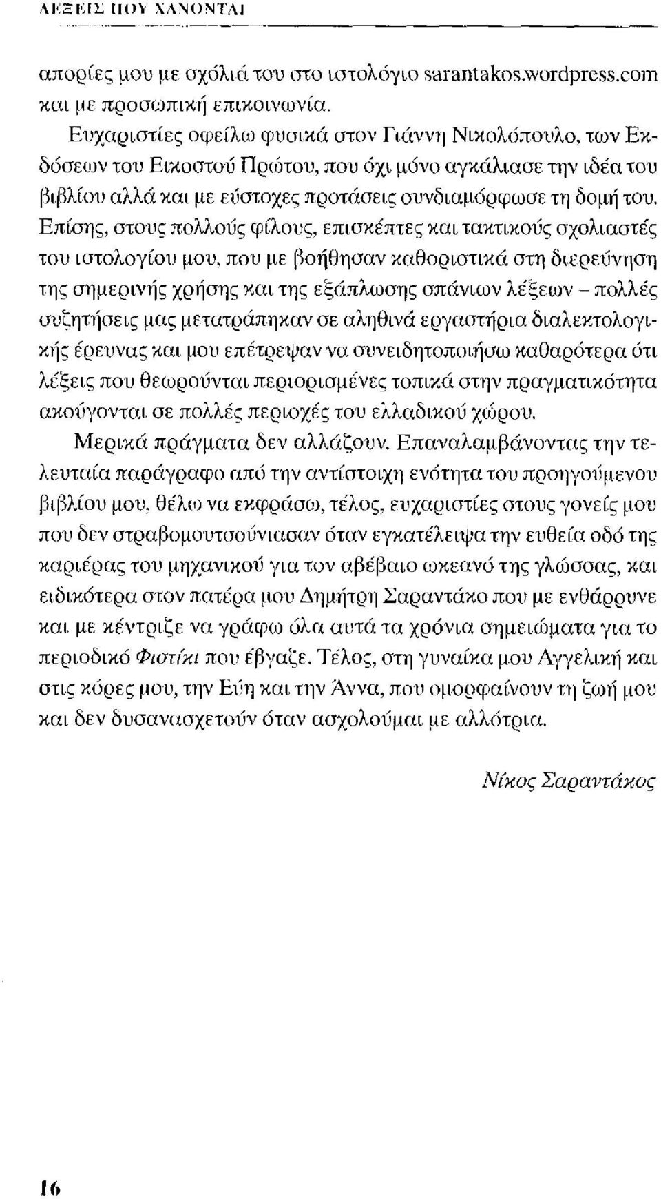 Επίσης, στους πολλούς φίλους, επισκέπτες και τακτικούς σχολιαστές του ιστολογίου μου, που με βοήθησαν καθοριστικά στη διερεύνηση της σημερινής χρήσης και της εξάπλωσης σπάνιων λέξεων - πολλές