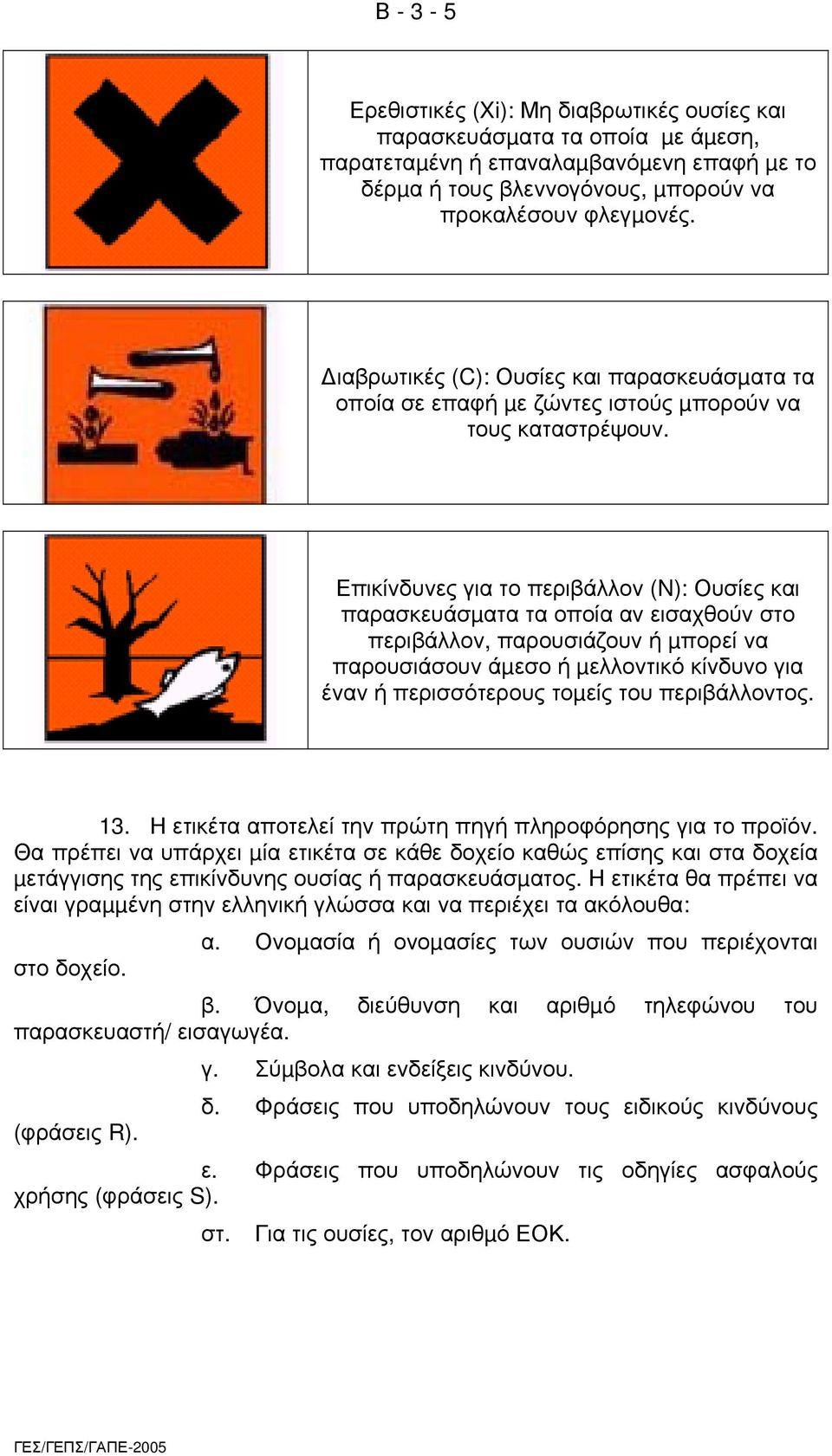 Επικίνδυνες για το περιβάλλον (N): Ουσίες και παρασκευάσµατα τα οποία αν εισαχθούν στο περιβάλλον, παρουσιάζουν ή µπορεί να παρουσιάσουν άµεσο ή µελλοντικό κίνδυνο για έναν ή περισσότερους τοµείς του