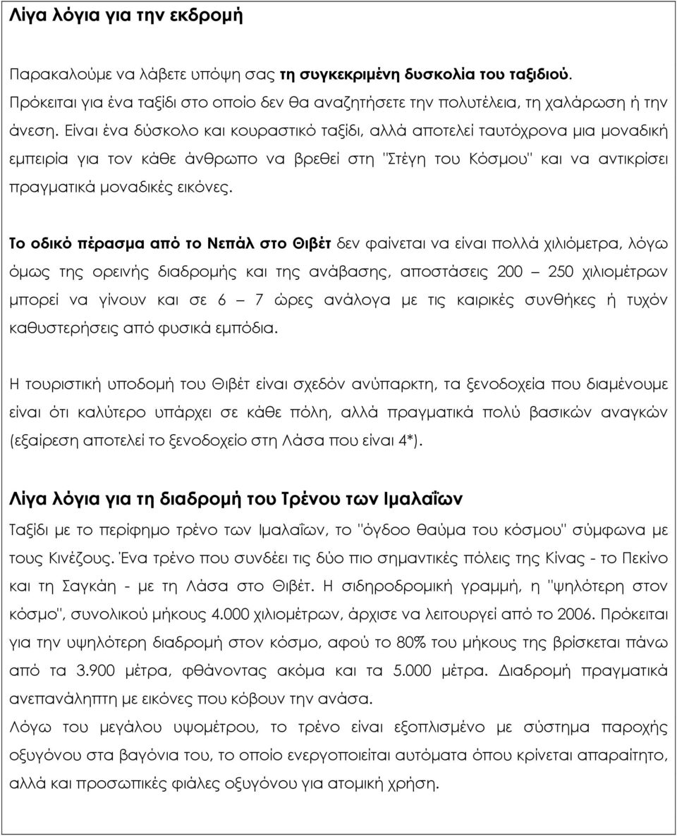 Το οδικό πέρασμα από το Νεπάλ στο Θιβέτ δεν φαίνεται να είναι πολλά χιλιόμετρα, λόγω όμως της ορεινής διαδρομής και της ανάβασης, αποστάσεις 200 250 χιλιομέτρων μπορεί να γίνουν και σε 6 7 ώρες