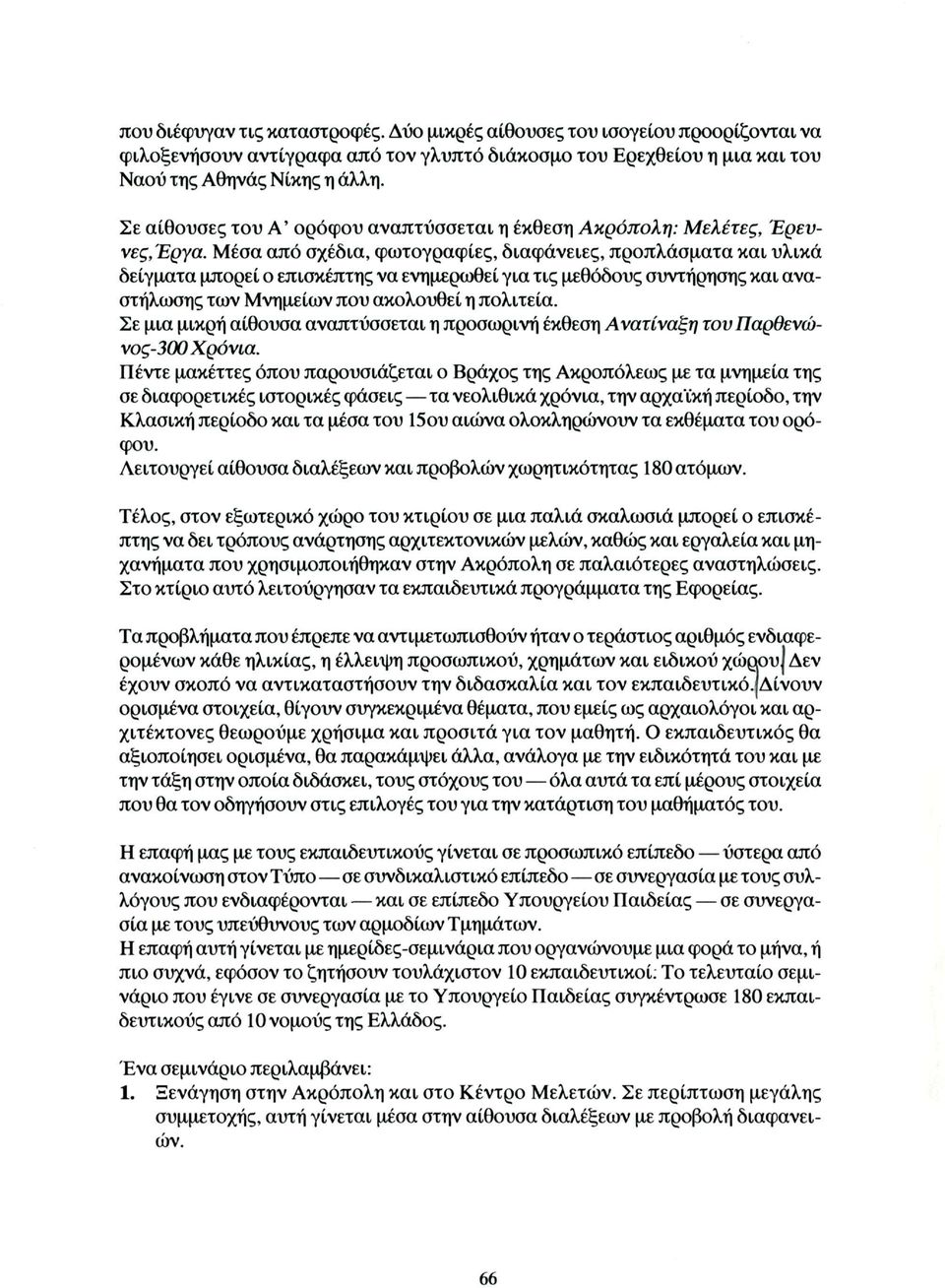 Μέσα από σχέδια, φωτογραφίες, διαφάνειες, προπλάσματα και υλικά δείγματα μπορεί ο επισκέπτης να ενημερωθεί για τις μεθόδους συντήρησης και αναστήλωσης των Μνημείων που ακολουθεί η πολιτεία.